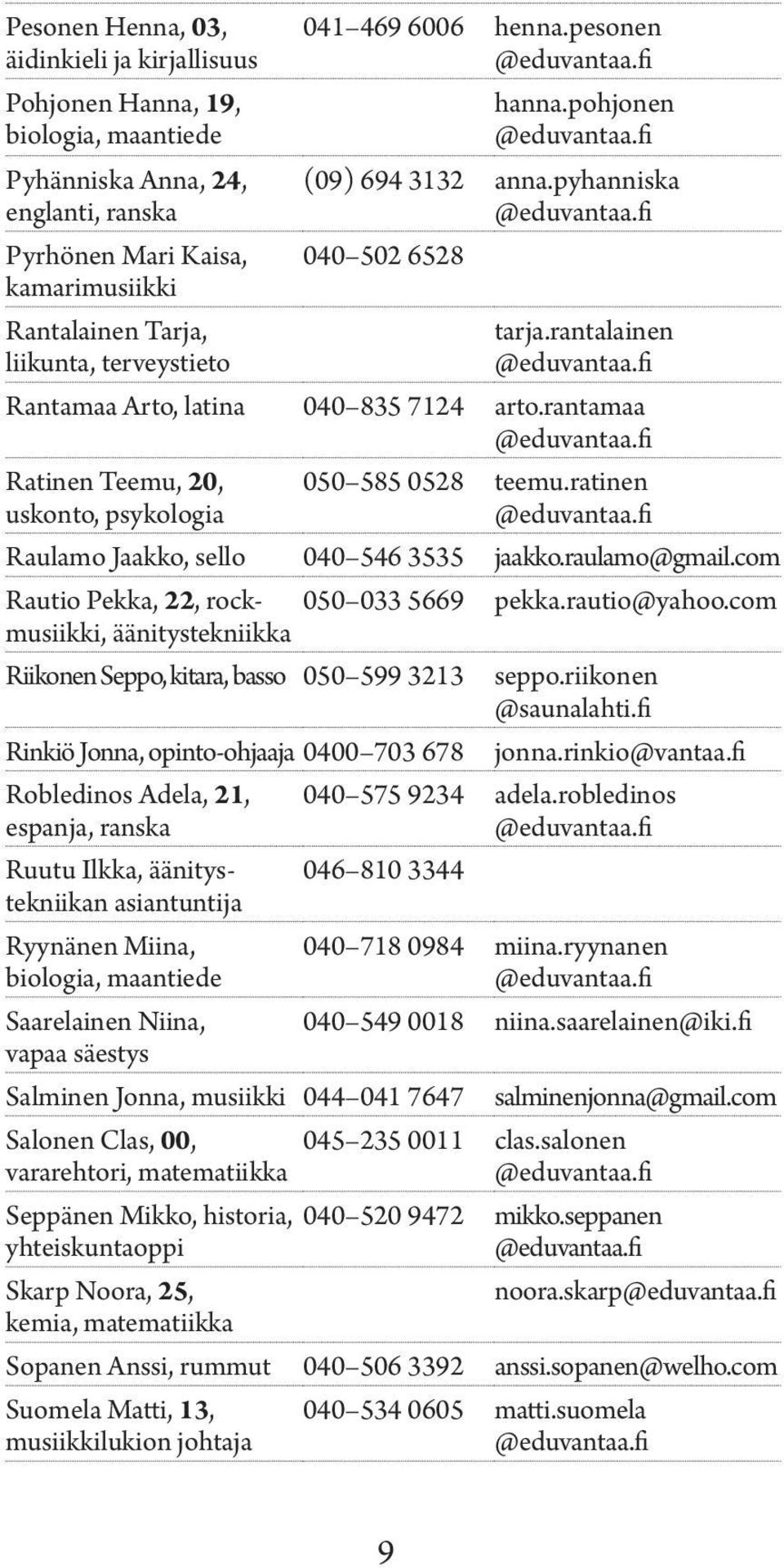 fi Rantamaa Arto, latina 040 835 7124 arto.rantamaa @eduvantaa.fi Ratinen Teemu, 20, uskonto, psykologia 050 585 0528 teemu.ratinen @eduvantaa.fi Raulamo Jaakko, sello 040 546 3535 jaakko.