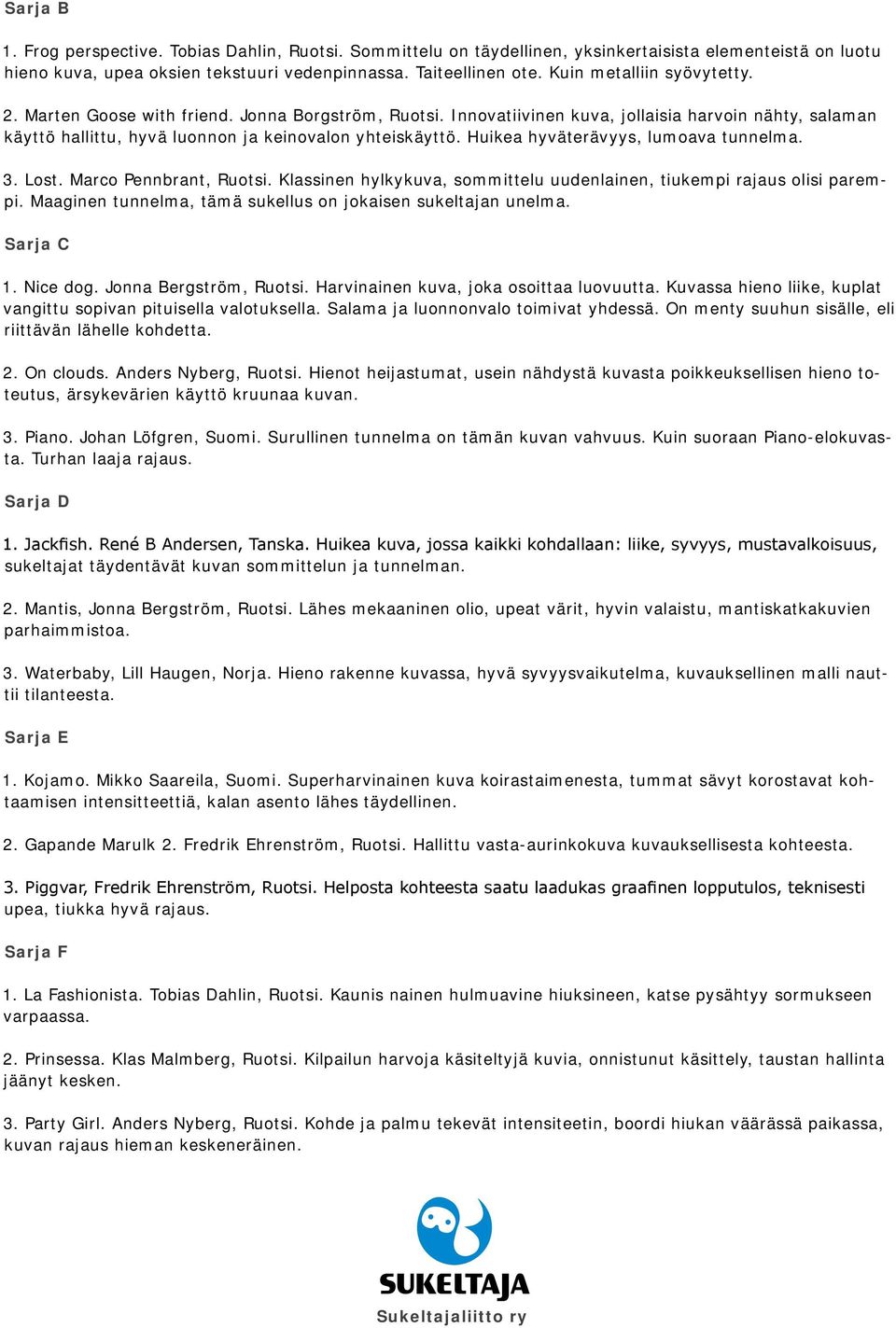 Huikea hyväterävyys, lumoava tunnelma. 3. Lost. Marco Pennbrant, Ruotsi. Klassinen hylkykuva, sommittelu uudenlainen, tiukempi rajaus olisi parempi.