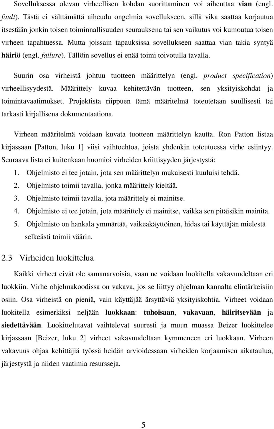 Mutta joissain tapauksissa sovellukseen saattaa vian takia syntyä häiriö (engl. failure). Tällöin sovellus ei enää toimi toivotulla tavalla. Suurin osa virheistä johtuu tuotteen määrittelyn (engl.