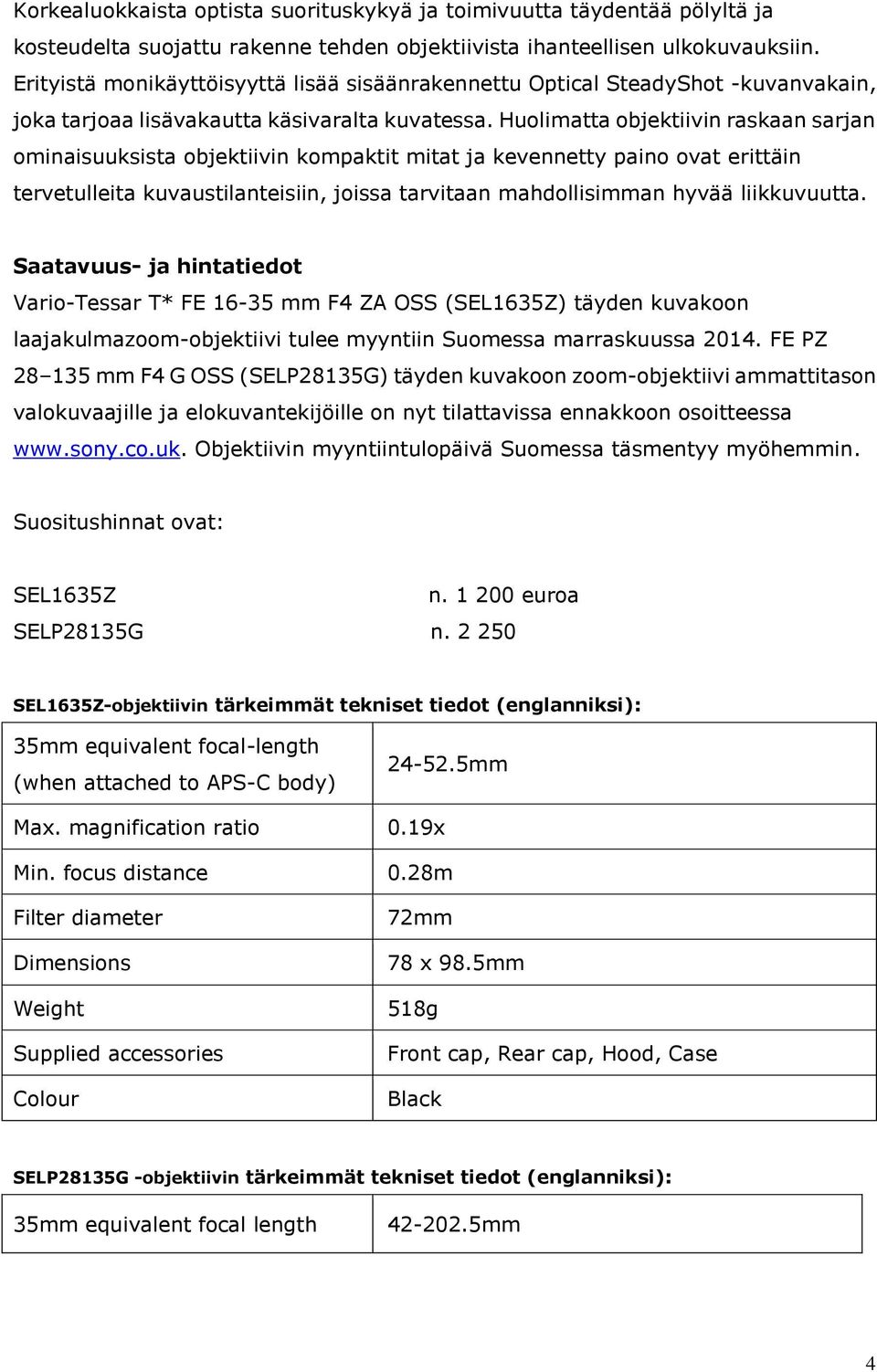 Huolimatta objektiivin raskaan sarjan ominaisuuksista objektiivin kompaktit mitat ja kevennetty paino ovat erittäin tervetulleita kuvaustilanteisiin, joissa tarvitaan mahdollisimman hyvää