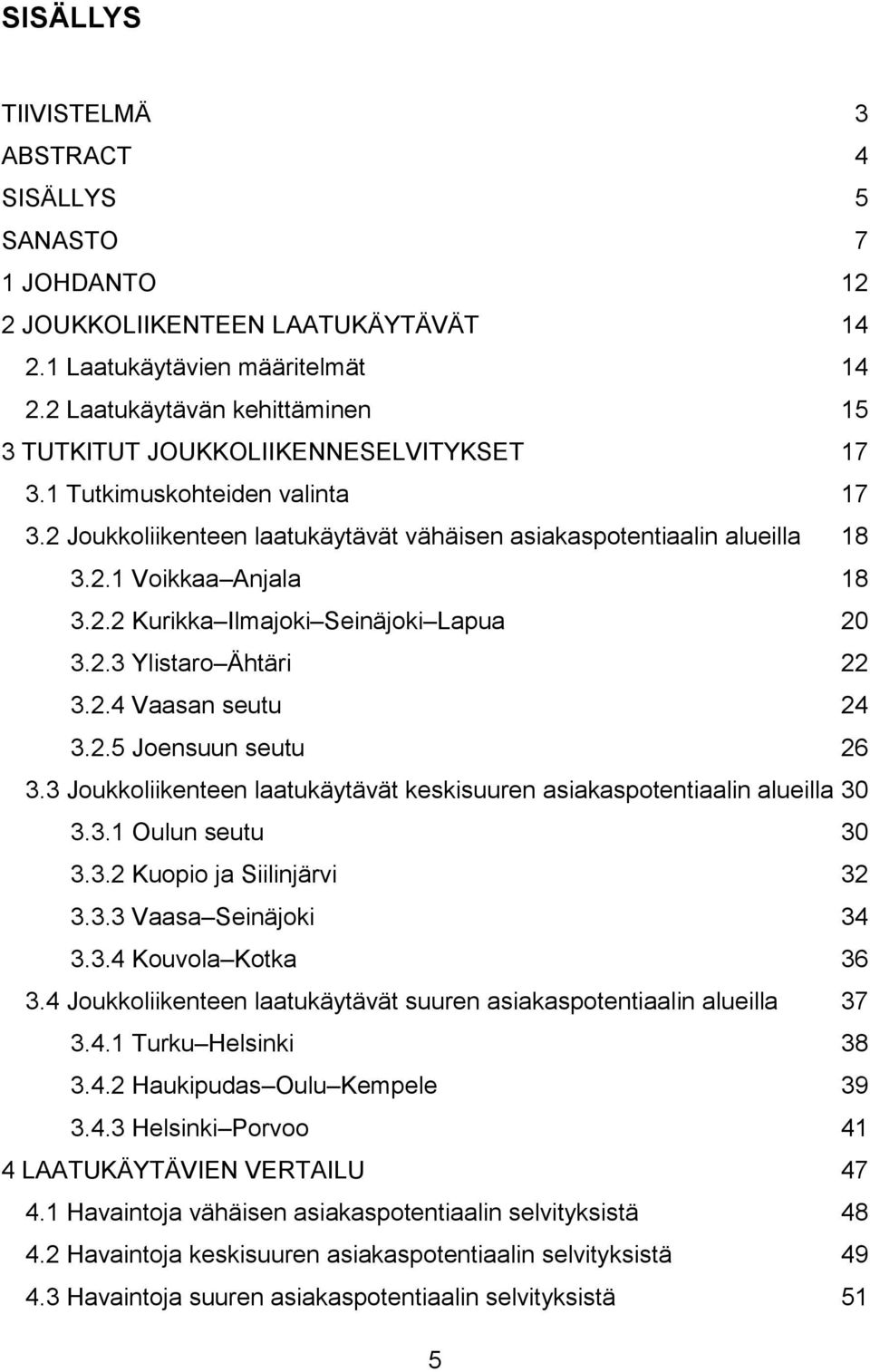 2.2 Kurikka Ilmajoki Seinäjoki Lapua 20 3.2.3 Ylistaro Ähtäri 22 3.2.4 Vaasan seutu 24 3.2.5 Joensuun seutu 26 3.3 Joukkoliikenteen laatukäytävät keskisuuren asiakaspotentiaalin alueilla 30 3.3.1 Oulun seutu 30 3.