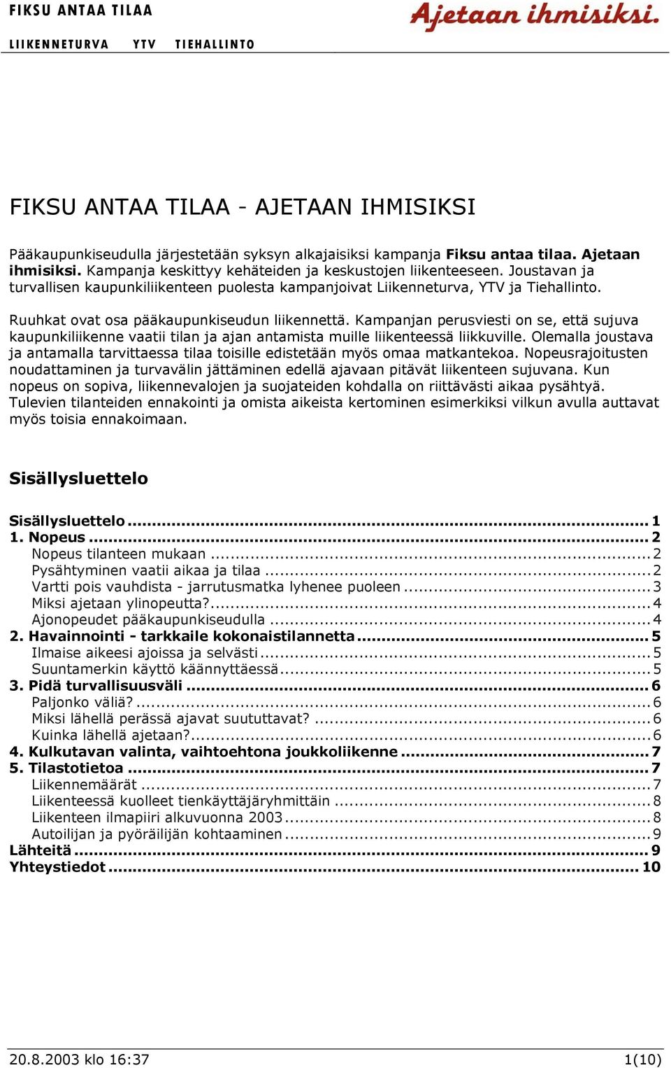 Kampanjan perusviesti on se, että sujuva kaupunkiliikenne vaatii tilan ja ajan antamista muille liikenteessä liikkuville.