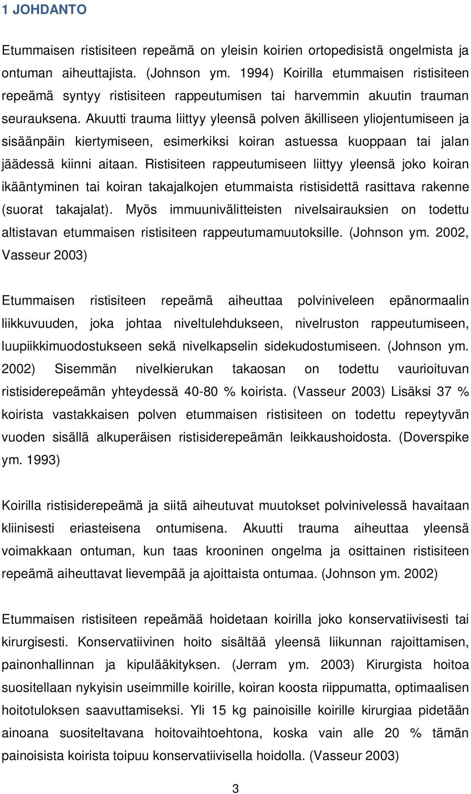 Akuutti trauma liittyy yleensä polven äkilliseen yliojentumiseen ja sisäänpäin kiertymiseen, esimerkiksi koiran astuessa kuoppaan tai jalan jäädessä kiinni aitaan.