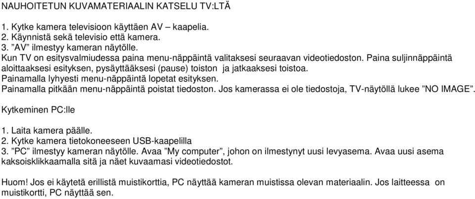 Painamalla lyhyesti menu-näppäintä lopetat esityksen. Painamalla pitkään menu-näppäintä poistat tiedoston. Jos kamerassa ei ole tiedostoja, TV-näytöllä lukee NO IMAGE. Kytkeminen PC:lle 1.