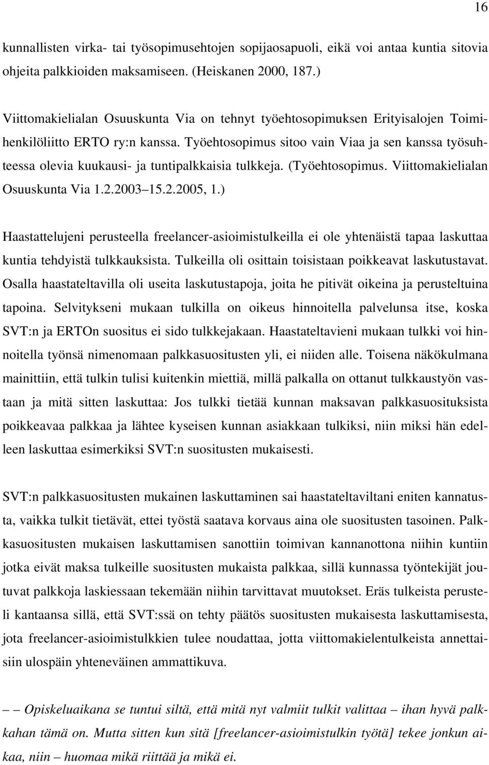 Työehtosopimus sitoo vain Viaa ja sen kanssa työsuhteessa olevia kuukausi- ja tuntipalkkaisia tulkkeja. (Työehtosopimus. Viittomakielialan Osuuskunta Via 1.2.2003 15.2.2005, 1.