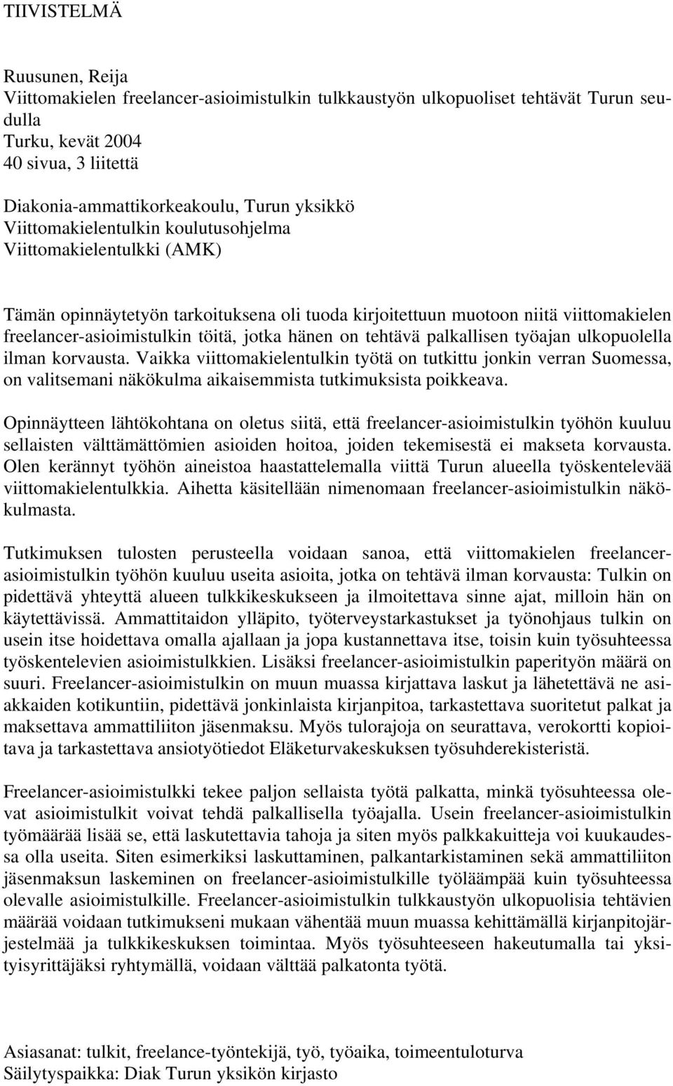 hänen on tehtävä palkallisen työajan ulkopuolella ilman korvausta. Vaikka viittomakielentulkin työtä on tutkittu jonkin verran Suomessa, on valitsemani näkökulma aikaisemmista tutkimuksista poikkeava.