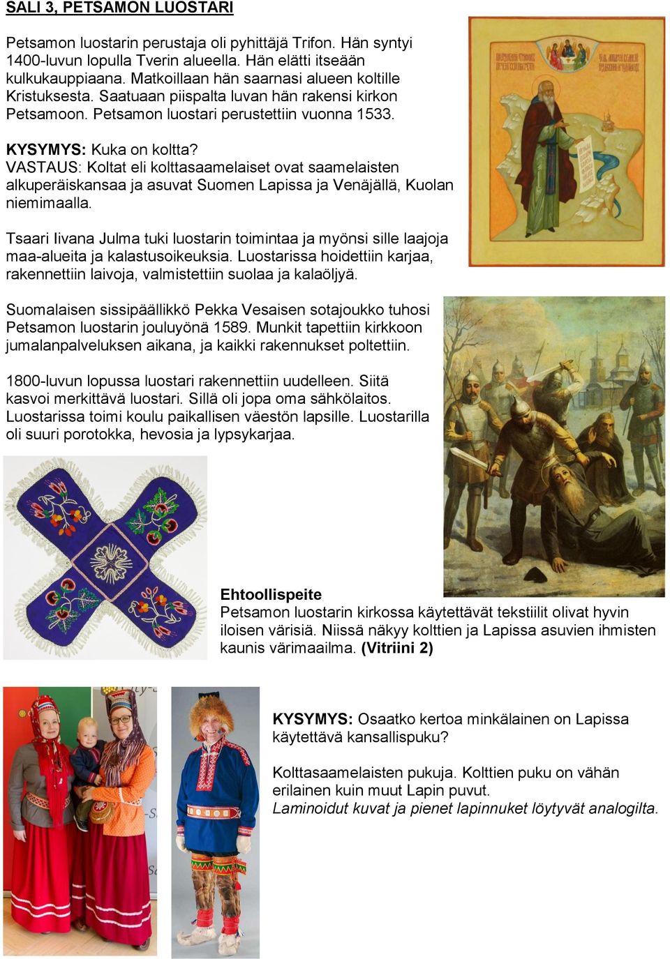 VASTAUS: Koltat eli kolttasaamelaiset ovat saamelaisten alkuperäiskansaa ja asuvat Suomen Lapissa ja Venäjällä, Kuolan niemimaalla.