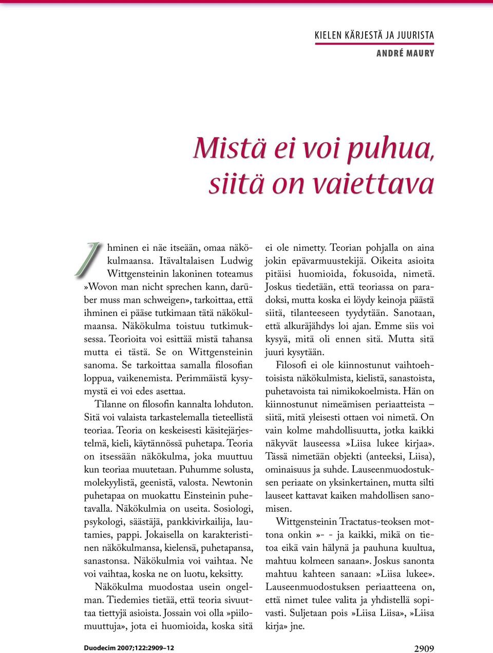 Näkökulma toistuu tutkimuksessa. Teorioita voi esittää mistä tahansa mutta ei tästä. Se on Wittgensteinin sanoma. Se tarkoittaa samalla filosofian loppua, vaikenemista.