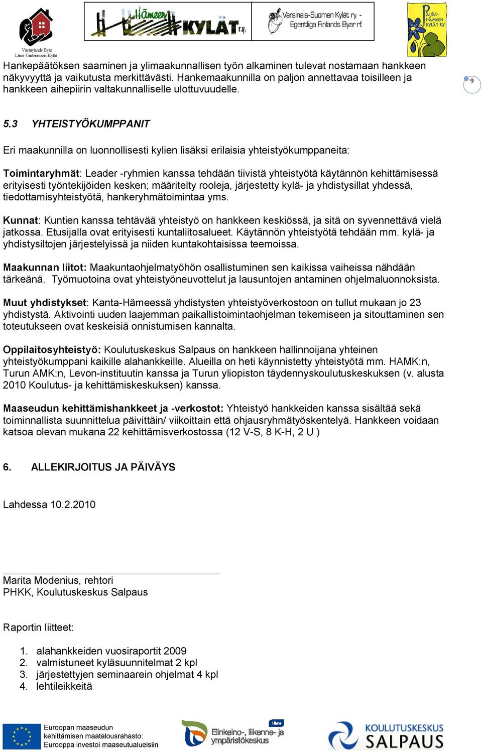 3 YHTEISTYÖKUMPPANIT Eri maakunnilla on luonnollisesti kylien lisäksi erilaisia yhteistyökumppaneita: Toimintaryhmät: Leader -ryhmien kanssa tehdään tiivistä yhteistyötä käytännön kehittämisessä