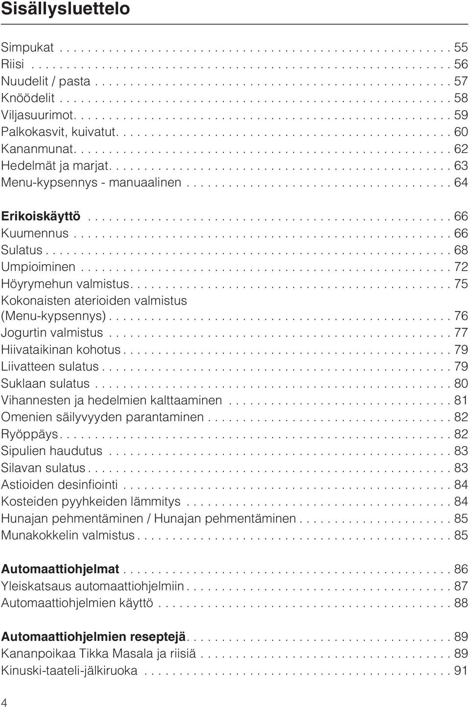 ..79 Liivatteen sulatus...79 Suklaan sulatus...80 Vihannesten ja hedelmien kalttaaminen...81 Omenien säilyvyyden parantaminen...82 Ryöppäys....82 Sipulien haudutus...83 Silavan sulatus.