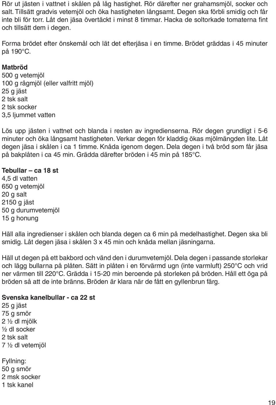 Forma brödet efter önskemål och lät det efterjäsa i en timme. Brödet gräddas i 45 minuter på 190 C.