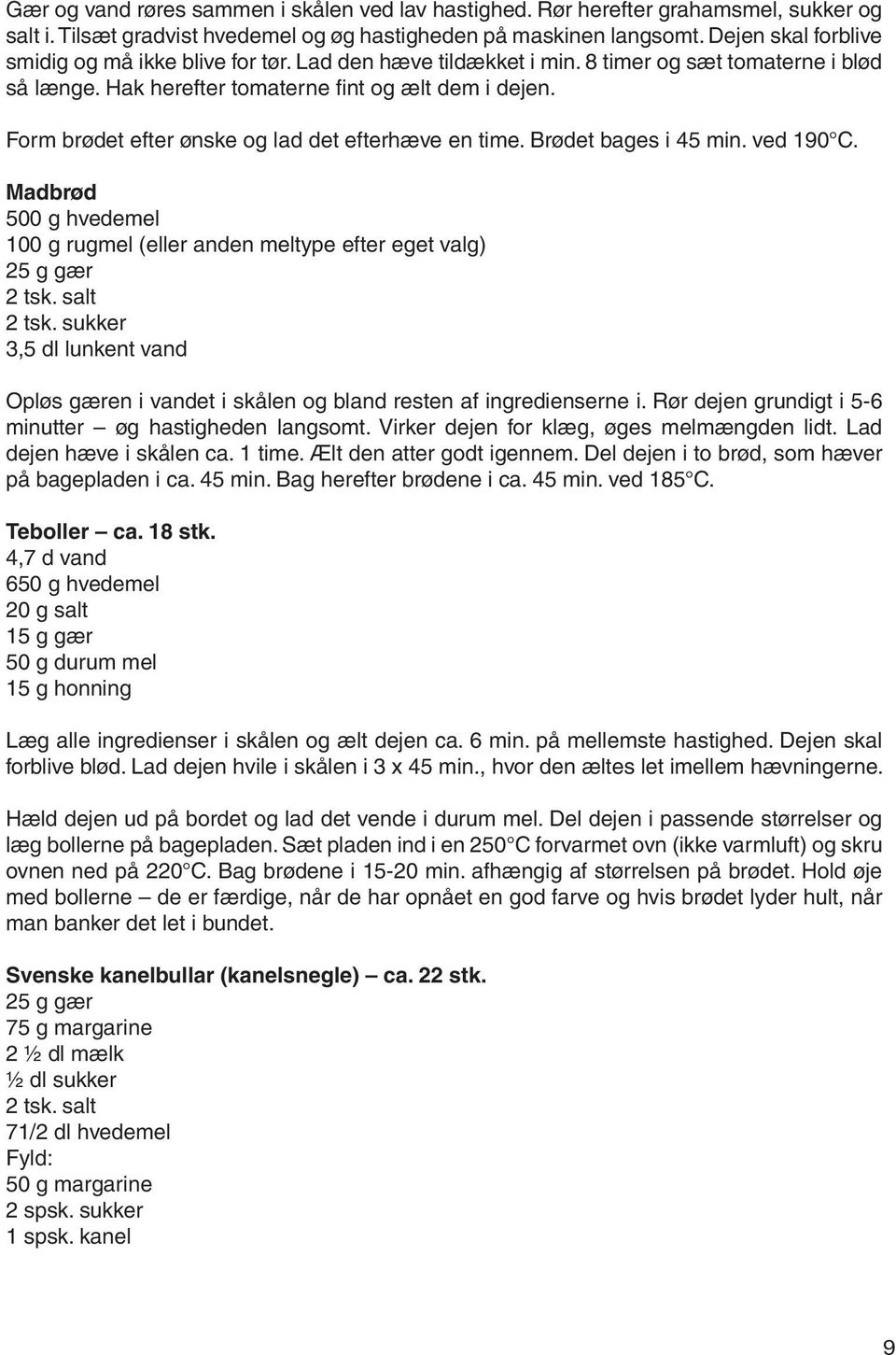 Form brødet efter ønske og lad det efterhæve en time. Brødet bages i 45 min. ved 190 C. Madbrød 500 g hvedemel 100 g rugmel (eller anden meltype efter eget valg) 25 g gær 2 tsk. salt 2 tsk.