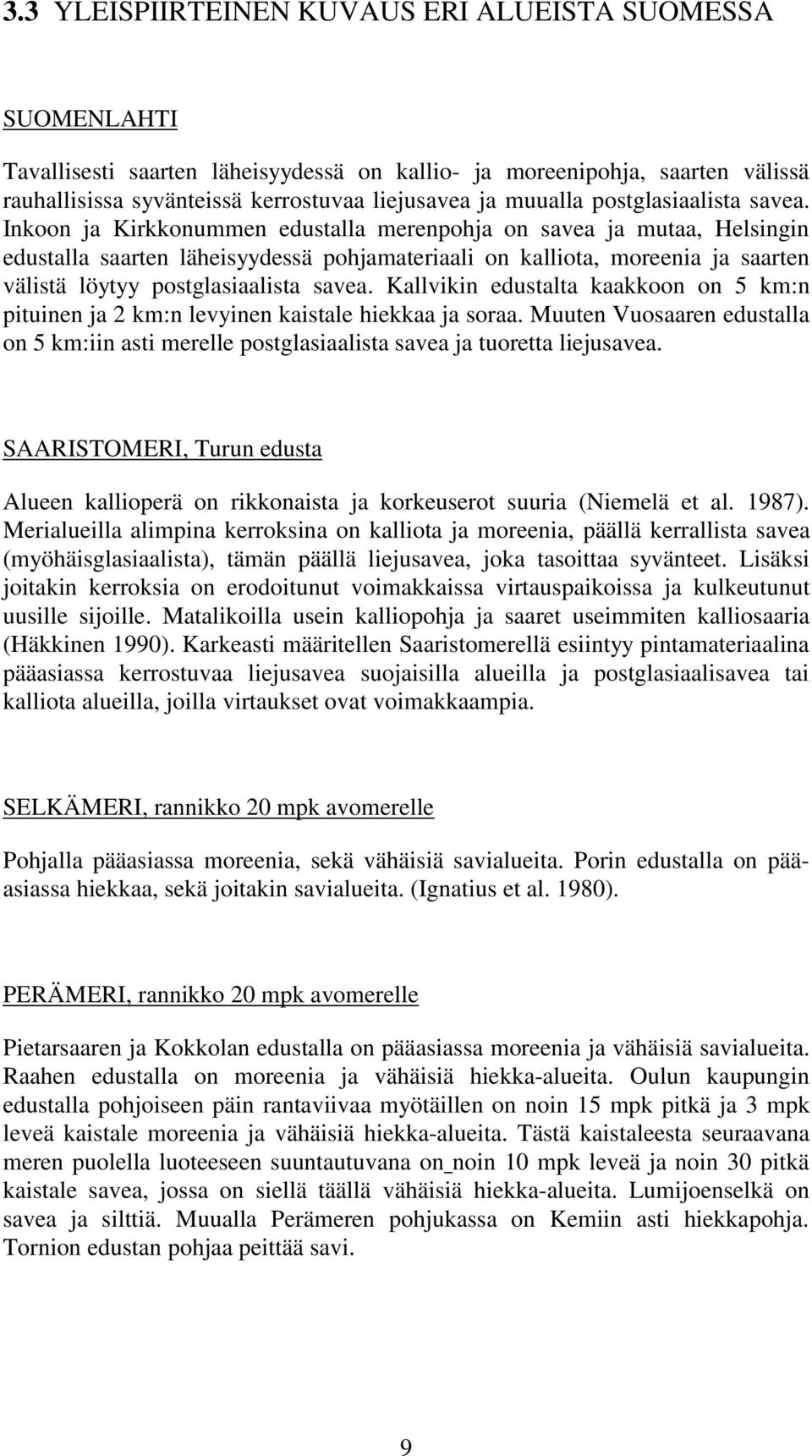 Inkoon ja Kirkkonummen edustalla merenpohja on savea ja mutaa, Helsingin edustalla saarten läheisyydessä pohjamateriaali on kalliota, moreenia ja saarten välistä löytyy  Kallvikin edustalta kaakkoon