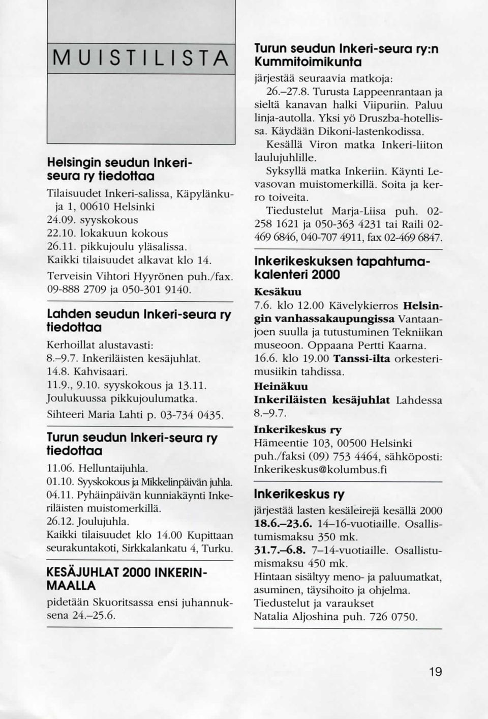 14.8. Kahvisaari. 11.9., 9.10. syyskokous ja 13.11. Joulukuussa pikkujoulumatka. Sihteeri Maria Lahti p. 03-734 0435. Turun seudun Inkeri-seura ry tiedottaa 11.06. Helluntaijuhla. 01.10. Syyskokous ja Mikkelinpaivan juhla.