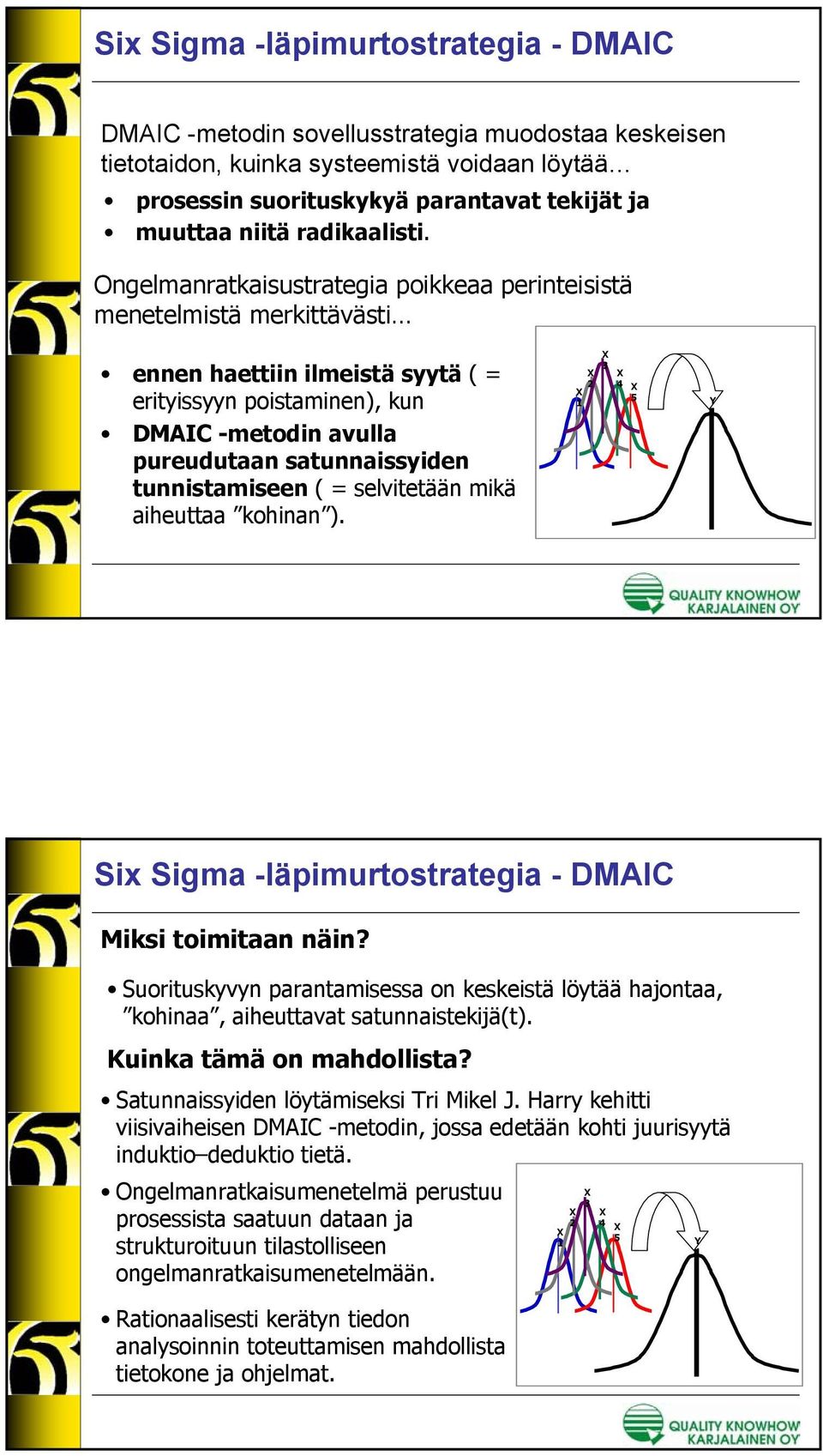 Ongelmanratkaisustrategia poikkeaa perinteisistä menetelmistä merkittävästi ennen haettiin ilmeistä syytä ( = erityissyyn poistaminen), kun DMAIC -metodin avulla pureudutaan satunnaissyiden