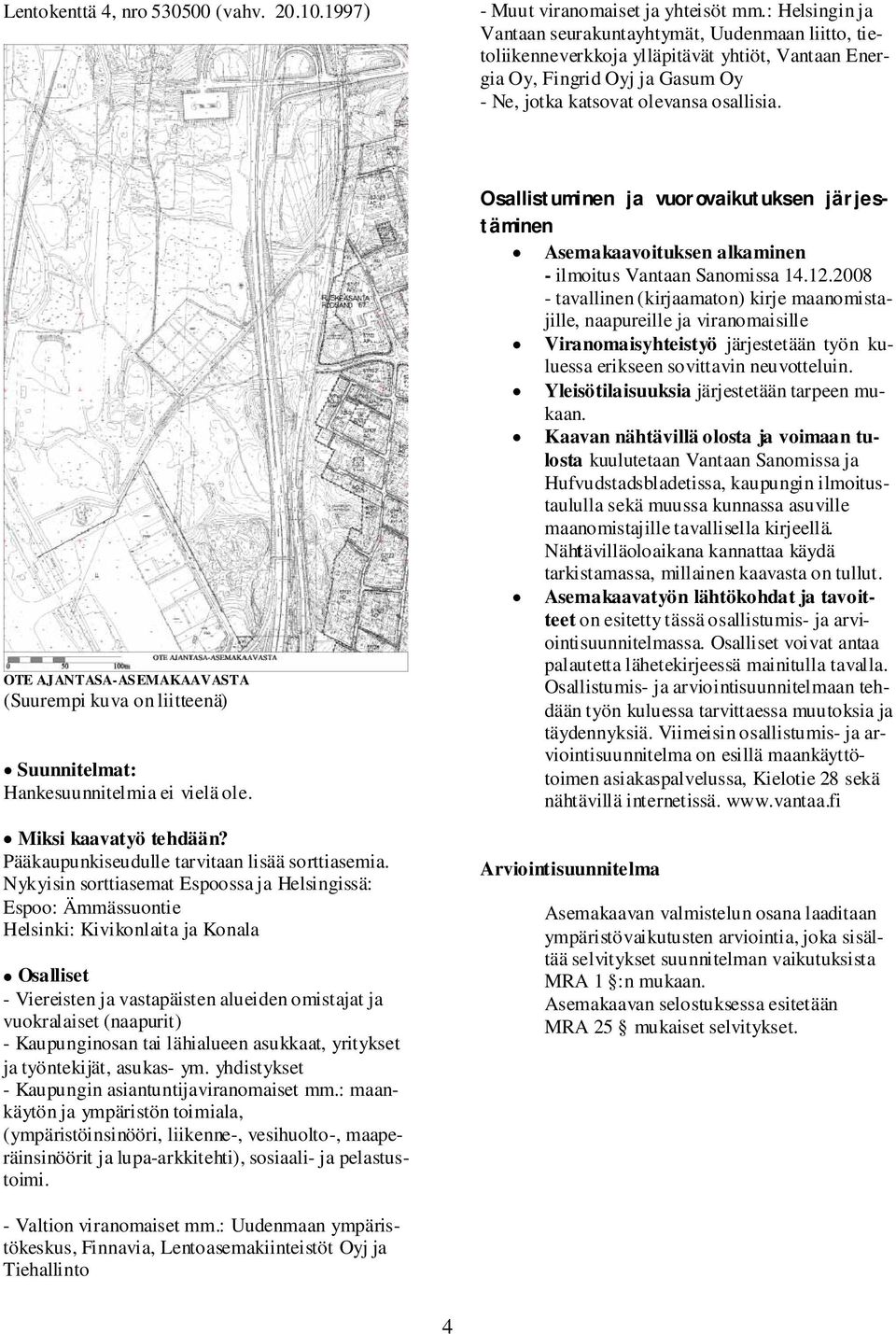 OTE AJANTASA-ASEMAKAAVASTA (Suurempi kuva on liitteenä) Suunnitelmat: Hankesuunnitelmia ei vielä ole. Miksi kaavatyö tehdään? Pääkaupunkiseudulle tarvitaan lisää sorttiasemia.