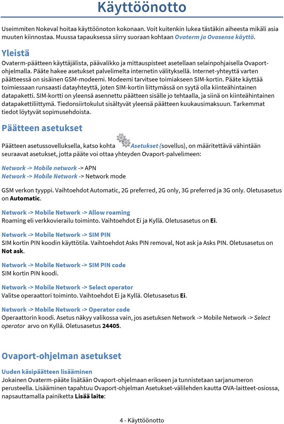 Pääte hakee asetukset palvelimelta internetin välityksellä. Internet-yhteyttä varten päätteessä on sisäinen GSM-modeemi. Modeemi tarvitsee toimiakseen SIM-kortin.