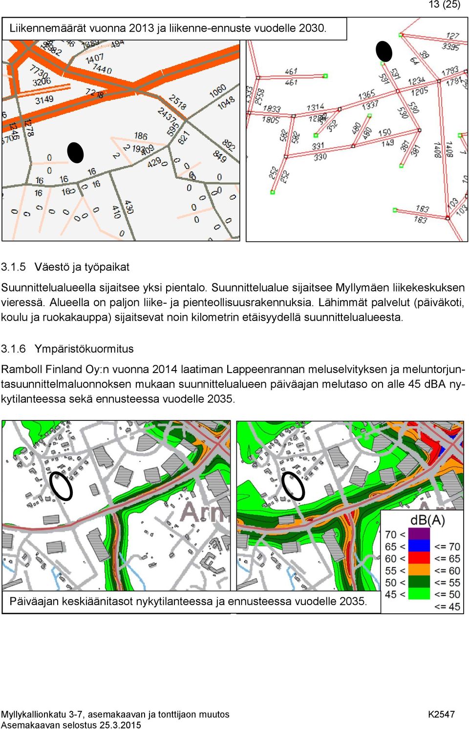 Lähimmät palvelut (päiväkoti, koulu ja ruokakauppa) sijaitsevat noin kilometrin etäisyydellä suunnittelualueesta. 3.1.