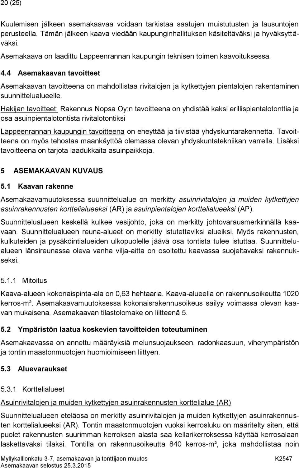 4 Asemakaavan tavoitteet Asemakaavan tavoitteena on mahdollistaa rivitalojen ja kytkettyjen pientalojen rakentaminen suunnittelualueelle.