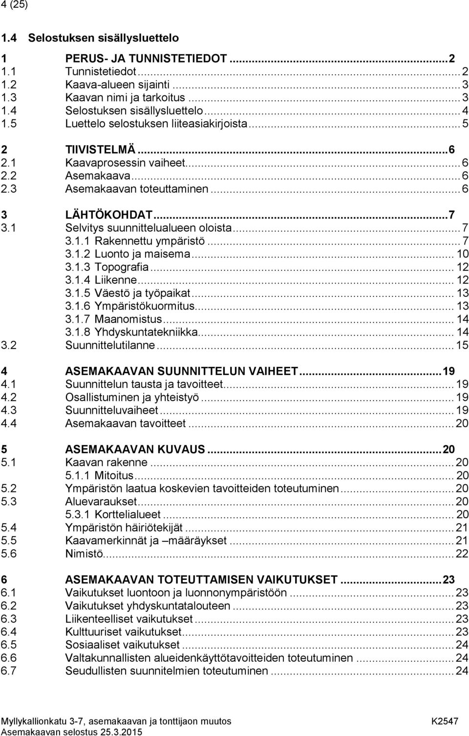 1 Selvitys suunnittelualueen oloista... 7 3.1.1 Rakennettu ympäristö... 7 3.1.2 Luonto ja maisema... 10 3.1.3 Topografia... 12 3.1.4 Liikenne... 12 3.1.5 Väestö ja työpaikat... 13 3.1.6 Ympäristökuormitus.