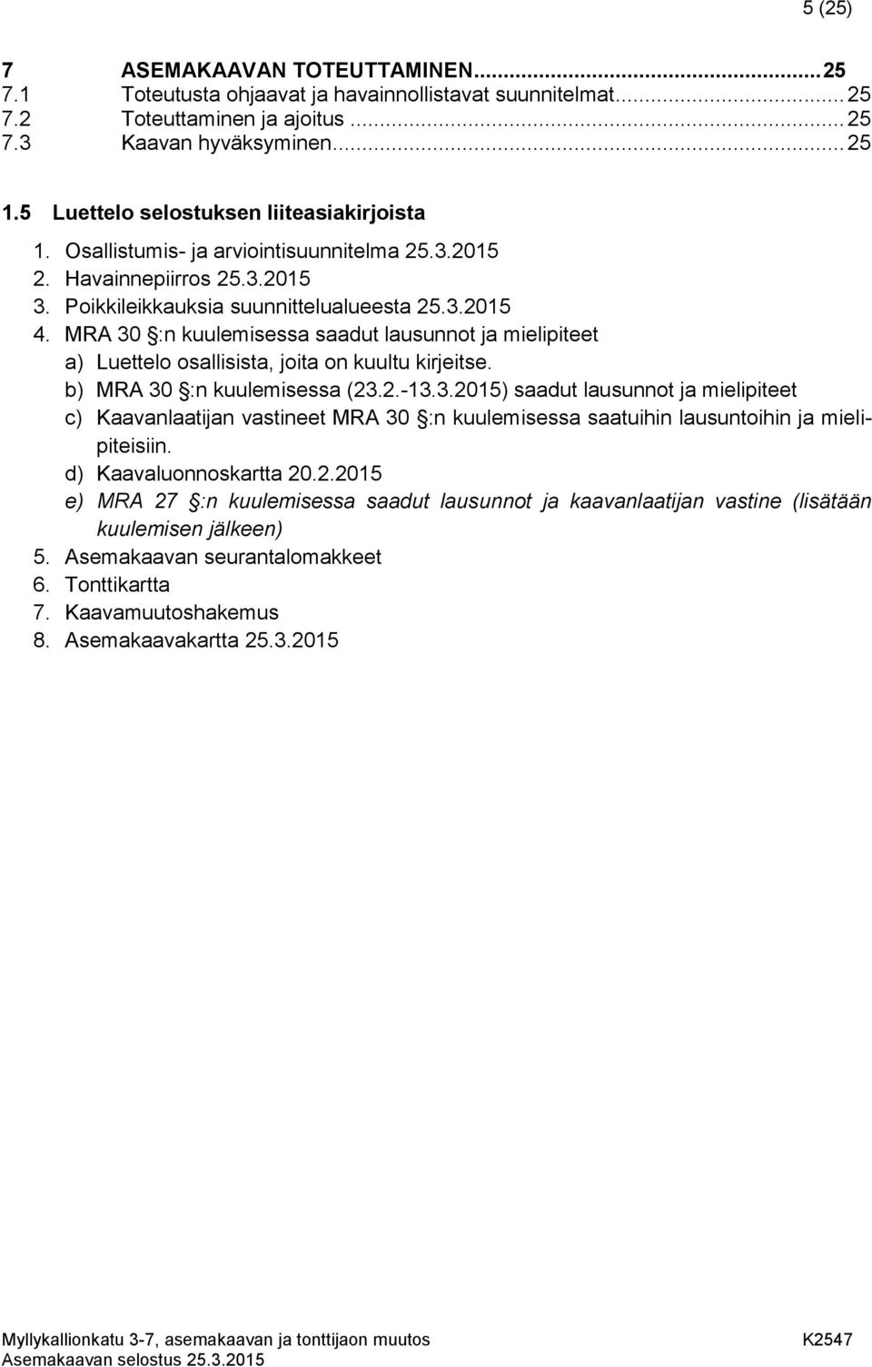 MRA 30 :n kuulemisessa saadut lausunnot ja mielipiteet a) Luettelo osallisista, joita on kuultu kirjeitse. b) MRA 30 :n kuulemisessa (23.2.-13.3.2015) saadut lausunnot ja mielipiteet c) Kaavanlaatijan vastineet MRA 30 :n kuulemisessa saatuihin lausuntoihin ja mielipiteisiin.