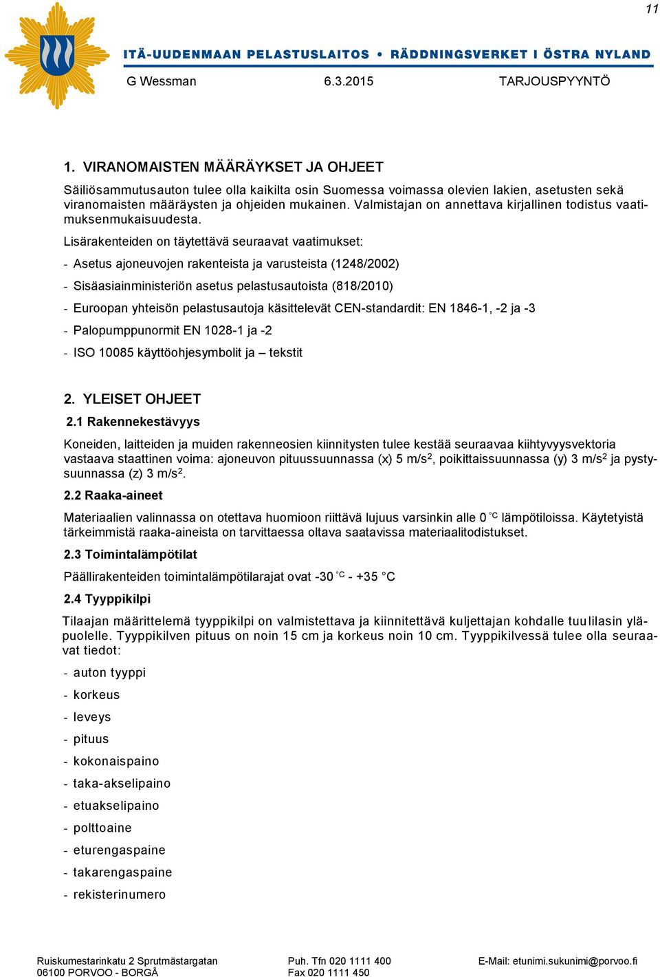 Lisärakenteiden on täytettävä seuraavat vaatimukset: - Asetus ajoneuvojen rakenteista ja varusteista (1248/2002) - Sisäasiainministeriön asetus pelastusautoista (818/2010) - Euroopan yhteisön