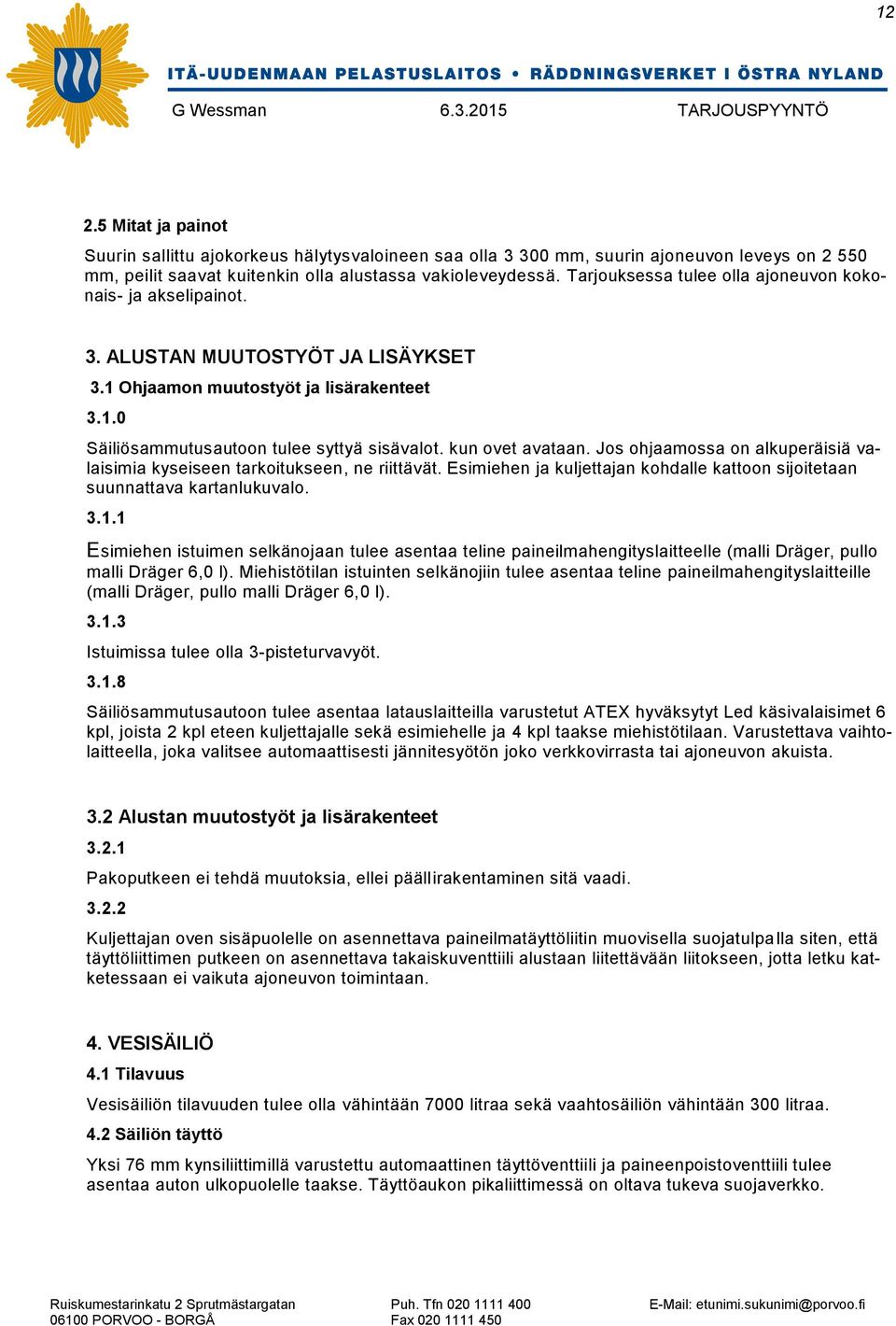 kun ovet avataan. Jos ohjaamossa on alkuperäisiä valaisimia kyseiseen tarkoitukseen, ne riittävät. Esimiehen ja kuljettajan kohdalle kattoon sijoitetaan suunnattava kartanlukuvalo. 3.1.