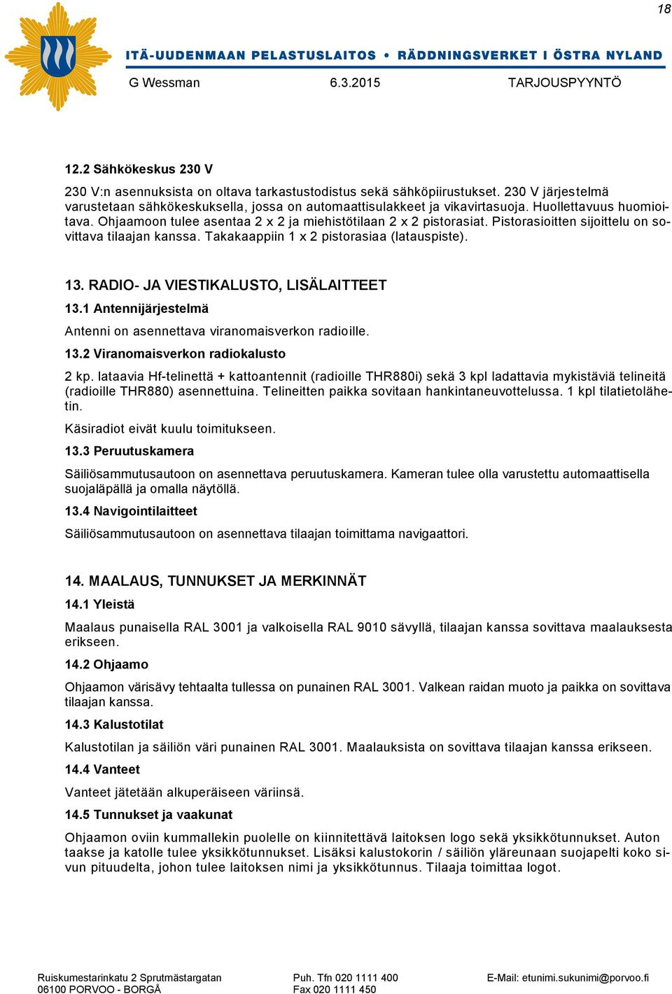 RADIO- JA VIESTIKALUSTO, LISÄLAITTEET 13.1 Antennijärjestelmä Antenni on asennettava viranomaisverkon radioille. 13.2 Viranomaisverkon radiokalusto 2 kp.