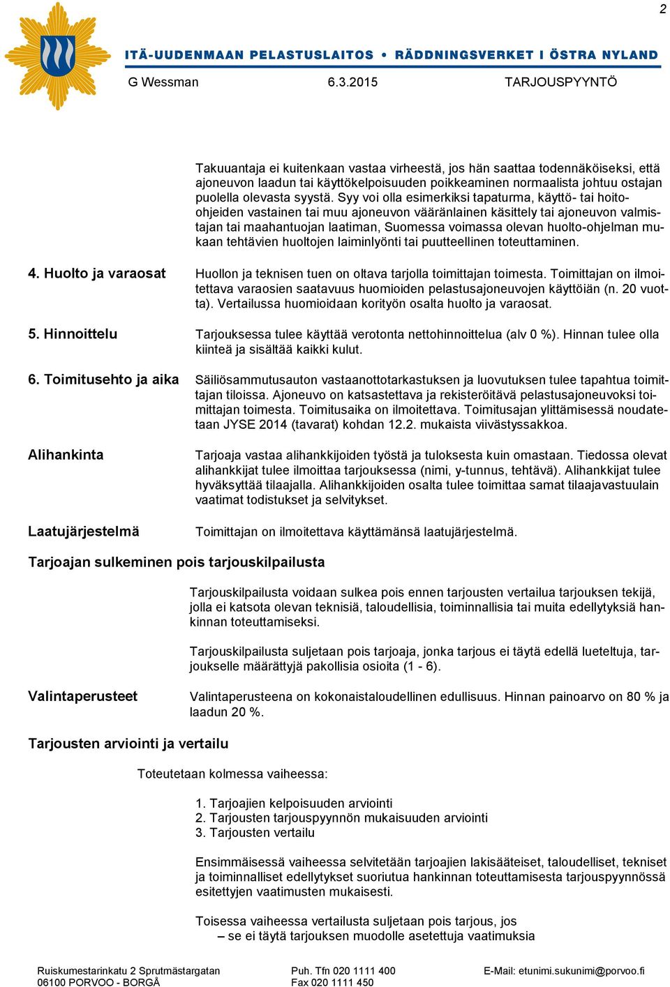 huolto-ohjelman mukaan tehtävien huoltojen laiminlyönti tai puutteellinen toteuttaminen. 4. Huolto ja varaosat Huollon ja teknisen tuen on oltava tarjolla toimittajan toimesta.