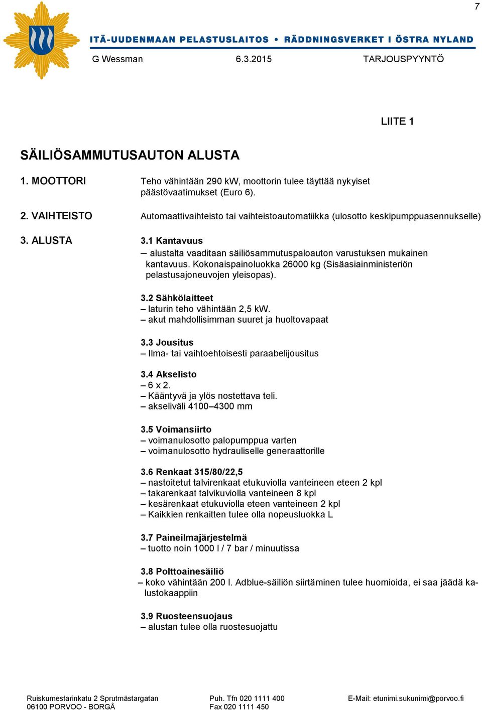 akut mahdollisimman suuret ja huoltovapaat 3.3 Jousitus Ilma- tai vaihtoehtoisesti paraabelijousitus 3.4 Akselisto 6 x 2. Kääntyvä ja ylös nostettava teli. akseliväli 4100 4300 mm 3.