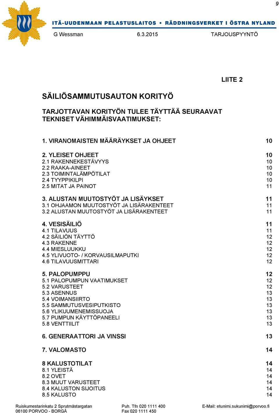 2 ALUSTAN MUUTOSTYÖT JA LISÄRAKENTEET 11 4. VESISÄILIÖ 11 4.1 TILAVUUS 11 4.2 SÄILIÖN TÄYTTÖ 12 4.3 RAKENNE 12 4.4 MIESLUUKKU 12 4.5 YLIVUOTO- / KORVAUSILMAPUTKI 12 4.6 TILAVUUSMITTARI 12 5.