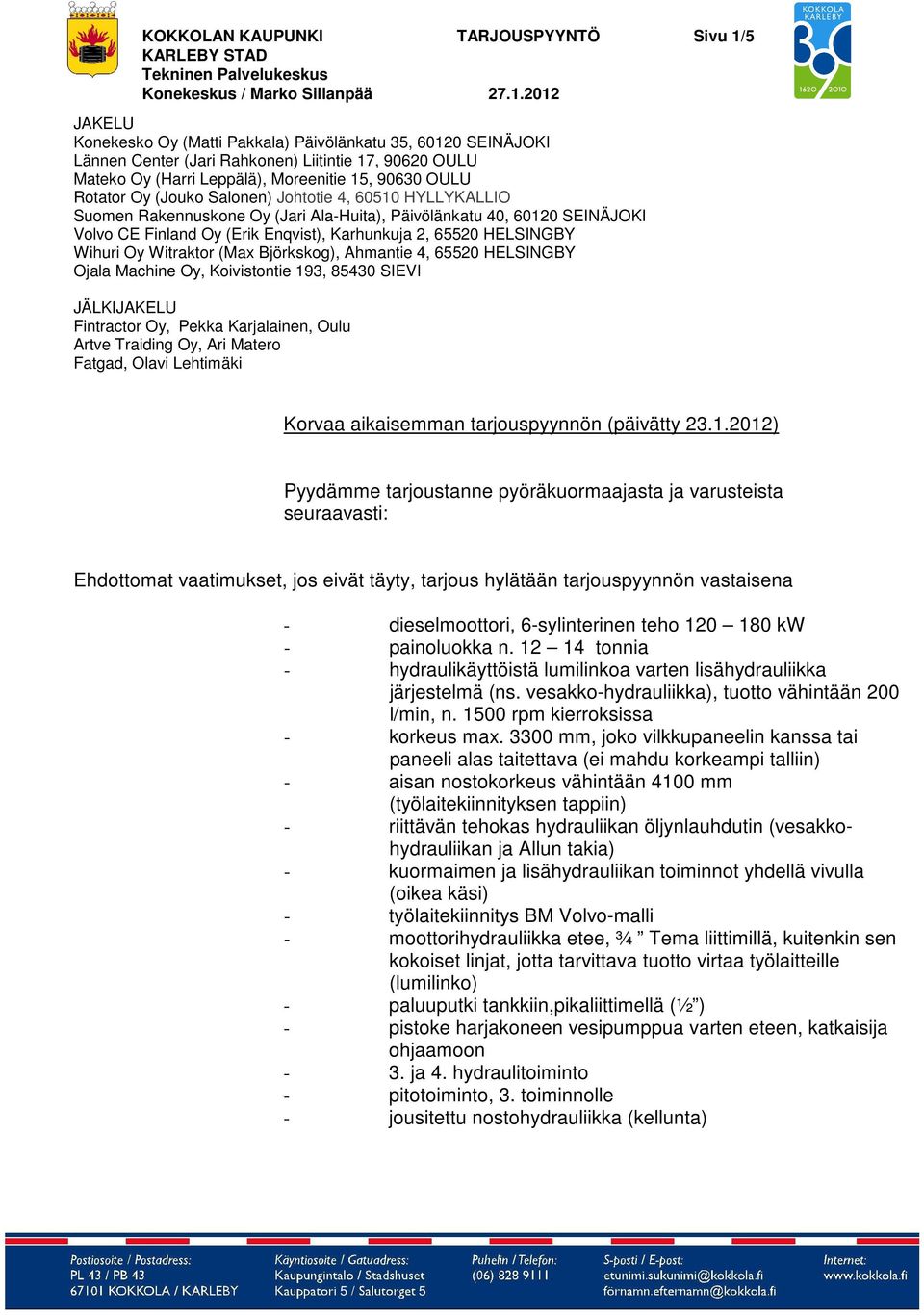 2012 JAKELU Konekesko Oy (Matti Pakkala) Päivölänkatu 35, 60120 SEINÄJOKI Lännen Center (Jari Rahkonen) Liitintie 17, 90620 OULU Mateko Oy (Harri Leppälä), Moreenitie 15, 90630 OULU Rotator Oy (Jouko