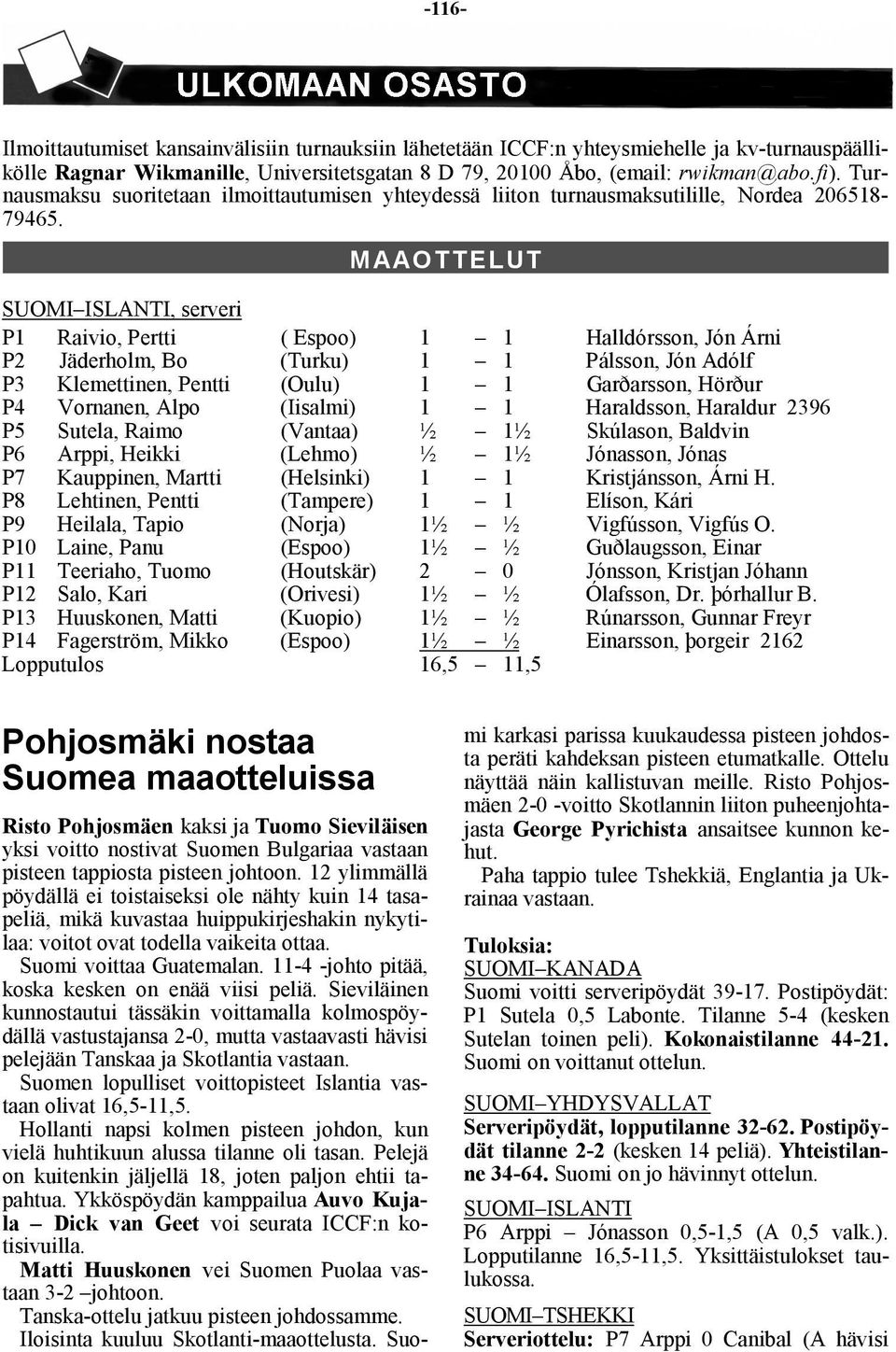 MAAOTTELUT SUOMI ISLANTI, serveri P1 Raivio, Pertti ( Espoo) 1 1 Halldórsson, Jón Árni P2 Jäderholm, Bo (Turku) 1 1 Pálsson, Jón Adólf P3 Klemettinen, Pentti (Oulu) 1 1 Garðarsson, Hörður P4