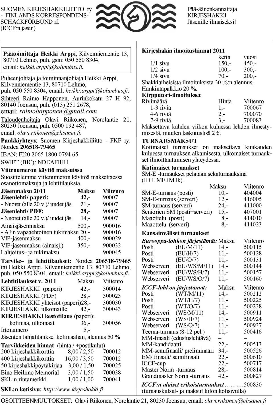 Puheenjohtaja ja toiminnanjohtaja Heikki Arppi, Kilvenniementie 13, 80710 Lehmo, puh. 050 550 8304, email: heikki.arppi@kolumbus.fi. Sihteeri Raimo Happonen, Aurinkokatu 27 H 92, 80140 Joensuu, puh.