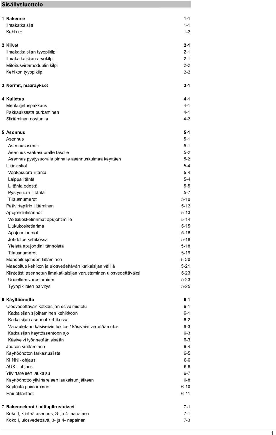 Asennus pystysuoralle pinnalle asennuskulmaa käyttäen 5-2 Liitinkiskot 5-4 Vaakasuora liitäntä 5-4 Laippaliitäntä 5-4 Liitäntä edestä 5-5 Pystysuora liitäntä 5-7 Tilausnumerot 5-10 Päävirtapiirin