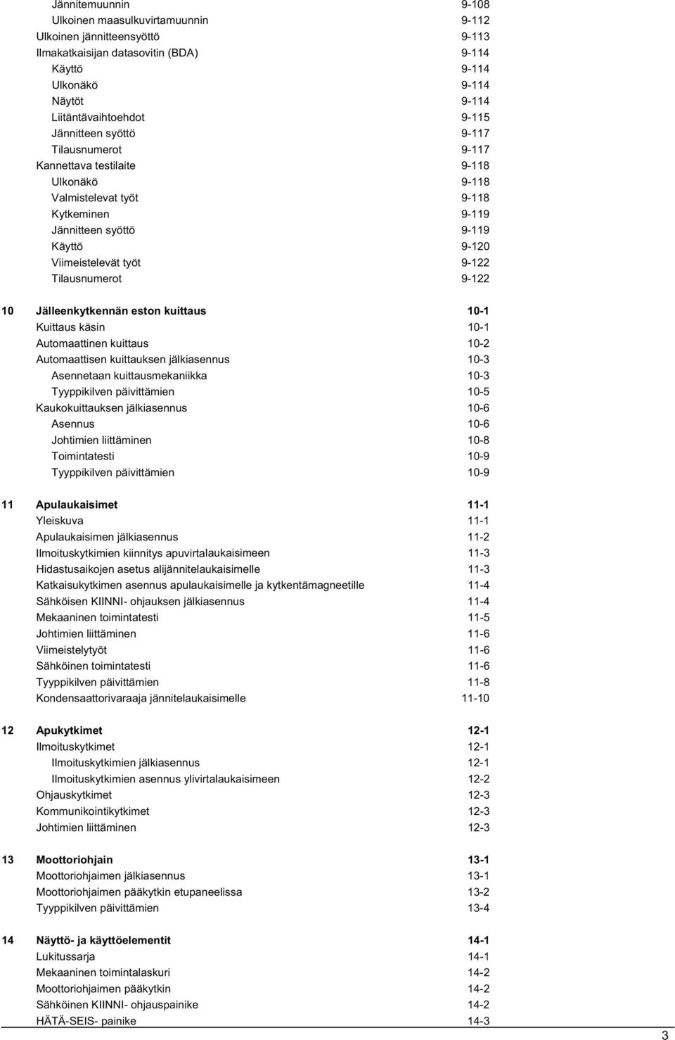 Tilausnumerot 9-122 10 Jälleenkytkennän eston kuittaus 10-1 Kuittaus käsin 10-1 Automaattinen kuittaus 10-2 Automaattisen kuittauksen jälkiasennus 10-3 Asennetaan kuittausmekaniikka 10-3 Tyyppikilven
