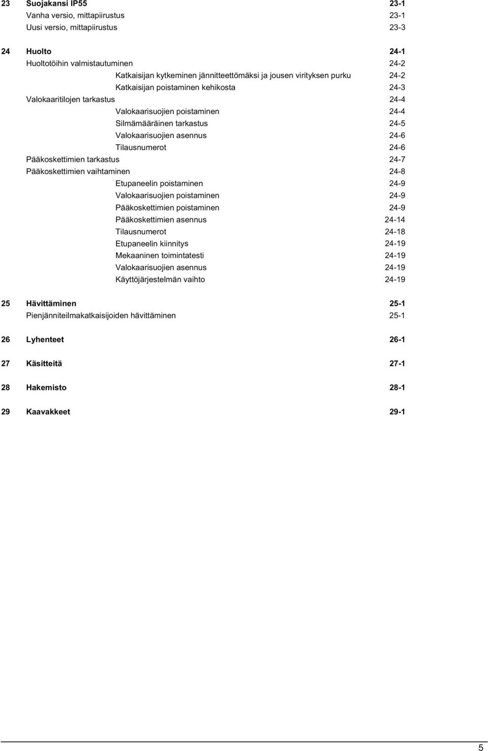 Tilausnumerot 24-6 Pääkoskettimien tarkastus 24-7 Pääkoskettimien vaihtaminen 24-8 Etupaneelin poistaminen 24-9 Valokaarisuojien poistaminen 24-9 Pääkoskettimien poistaminen 24-9 Pääkoskettimien
