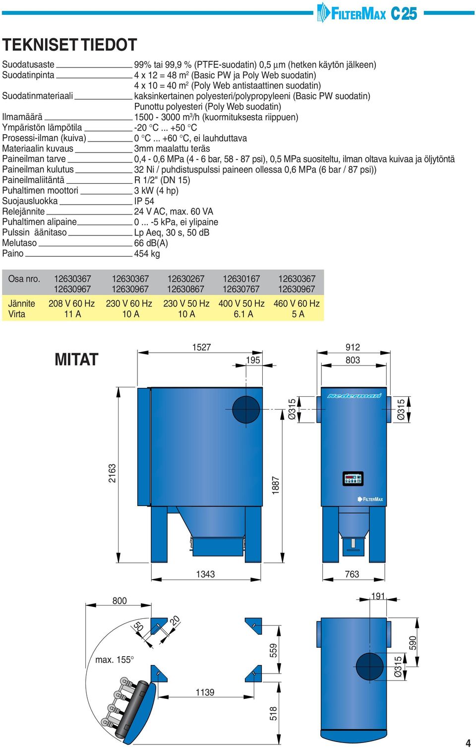 4 m 2 (oly Web antistaattinen suodatin) kaksinkertainen polyesteri/polypropyleeni (Basic W suodatin) unottu polyesteri (oly Web suodatin) 5-3 m 3 /h (kuormituksesta riippuen) -2 C... +5 C C.