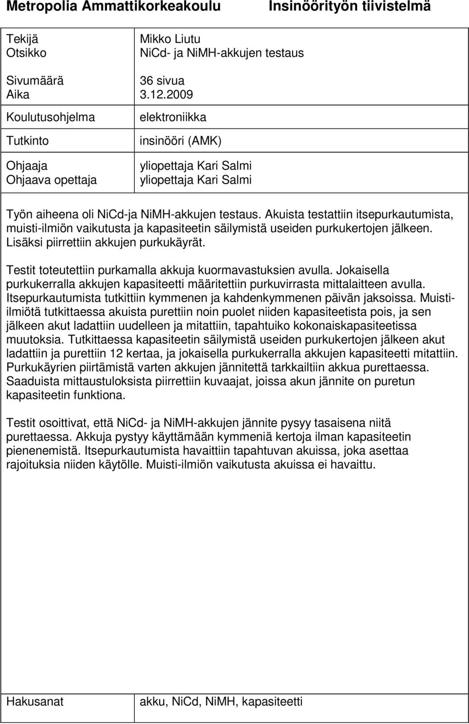 Akuista testattiin itsepurkautumista, muisti-ilmiön vaikutusta ja kapasiteetin säilymistä useiden purkukertojen jälkeen. Lisäksi piirrettiin akkujen purkukäyrät.