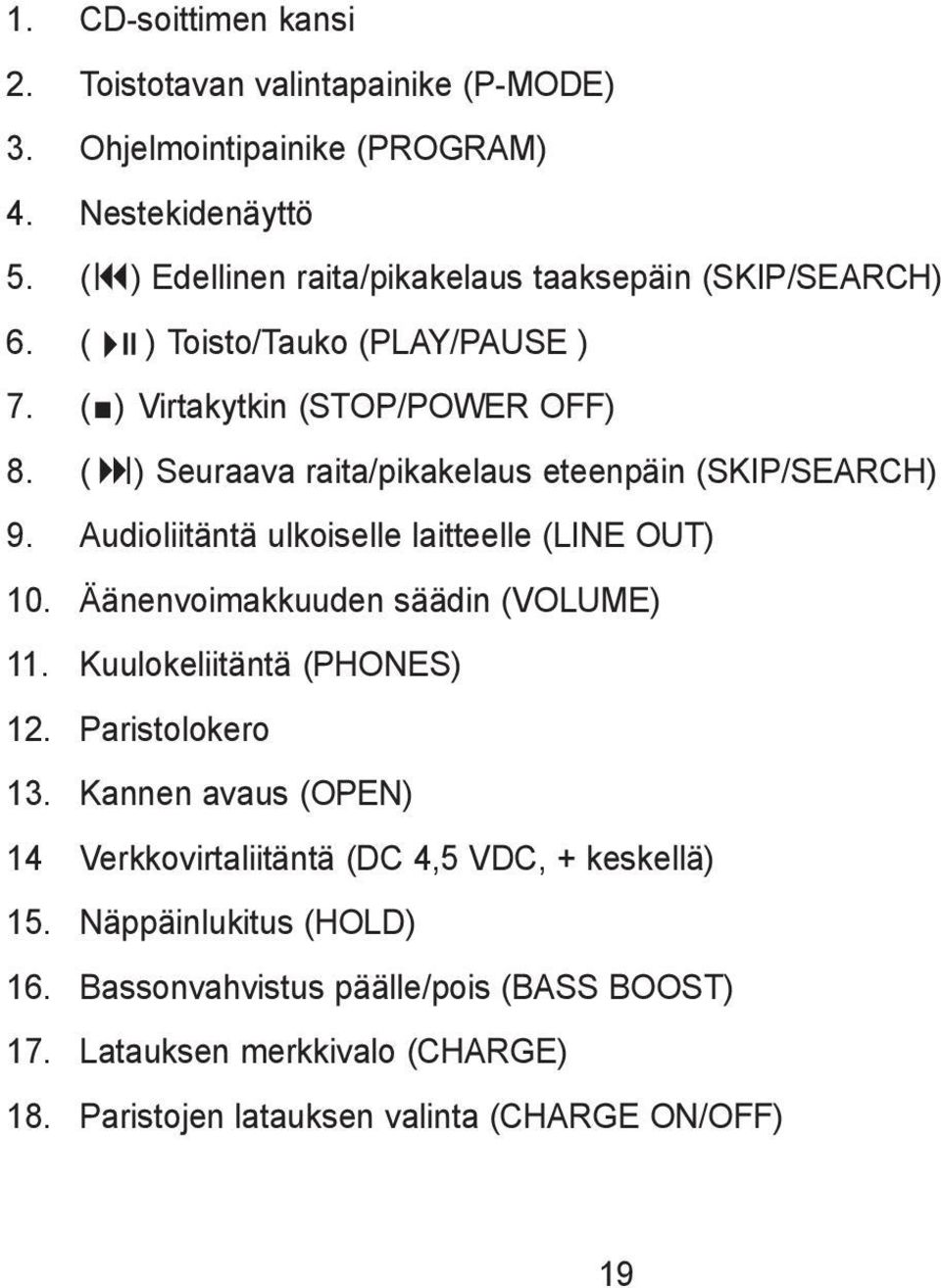 ( ) Seuraava raita/pikakelaus eteenpäin (SKIP/SEARCH) 9. Audioliitäntä ulkoiselle laitteelle (LINE OUT) 10. Äänenvoimakkuuden säädin (VOLUME) 11.