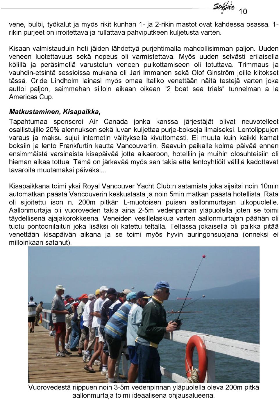 Myös uuden selvästi erilaisella kölillä ja peräsimellä varustetun veneen puikottamiseen oli totuttava.