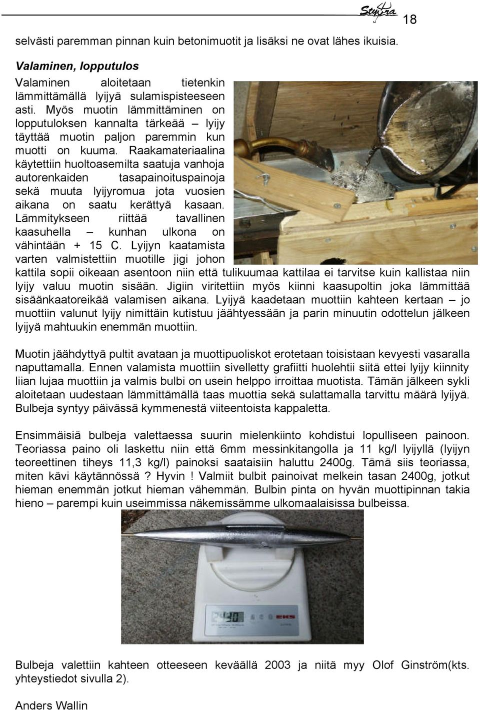 Raakamateriaalina käytettiin huoltoasemilta saatuja vanhoja autorenkaiden tasapainoituspainoja sekä muuta lyijyromua jota vuosien aikana on saatu kerättyä kasaan.