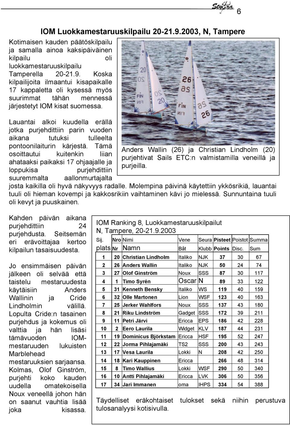 Tämä osoittautui kuitenkin liian ahataaksi paikaksi 17 ohjaajalle ja loppukisa purjehdittiin Anders Wallin (26) ja Christian Lindholm (20) purjehtivat Sails ETC:n valmistamilla veneillä ja purjeilla.