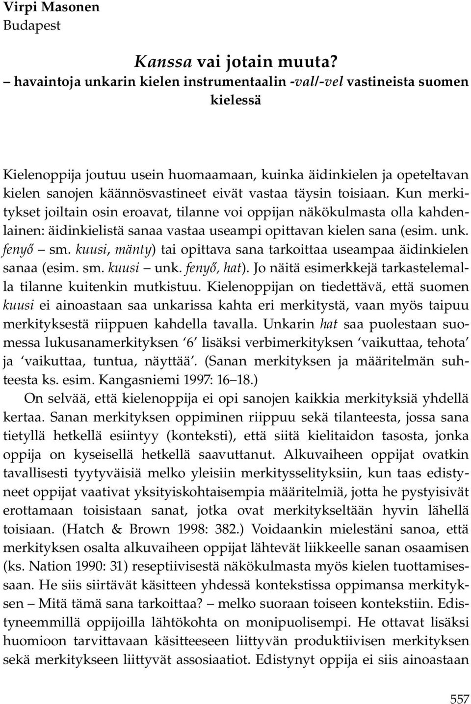 täysin toisiaan. Kun merkitykset joiltain osin eroavat, tilanne voi oppijan näkökulmasta olla kahdenlainen: äidinkielistä sanaa vastaa useampi opittavan kielen sana (esim. unk. fenyő sm.
