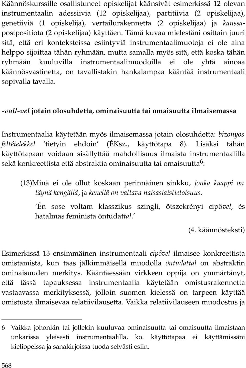 Tämä kuvaa mielestäni osittain juuri sitä, että eri konteksteissa esiintyviä instrumentaalimuotoja ei ole aina helppo sijoittaa tähän ryhmään, mutta samalla myös sitä, että koska tähän ryhmään