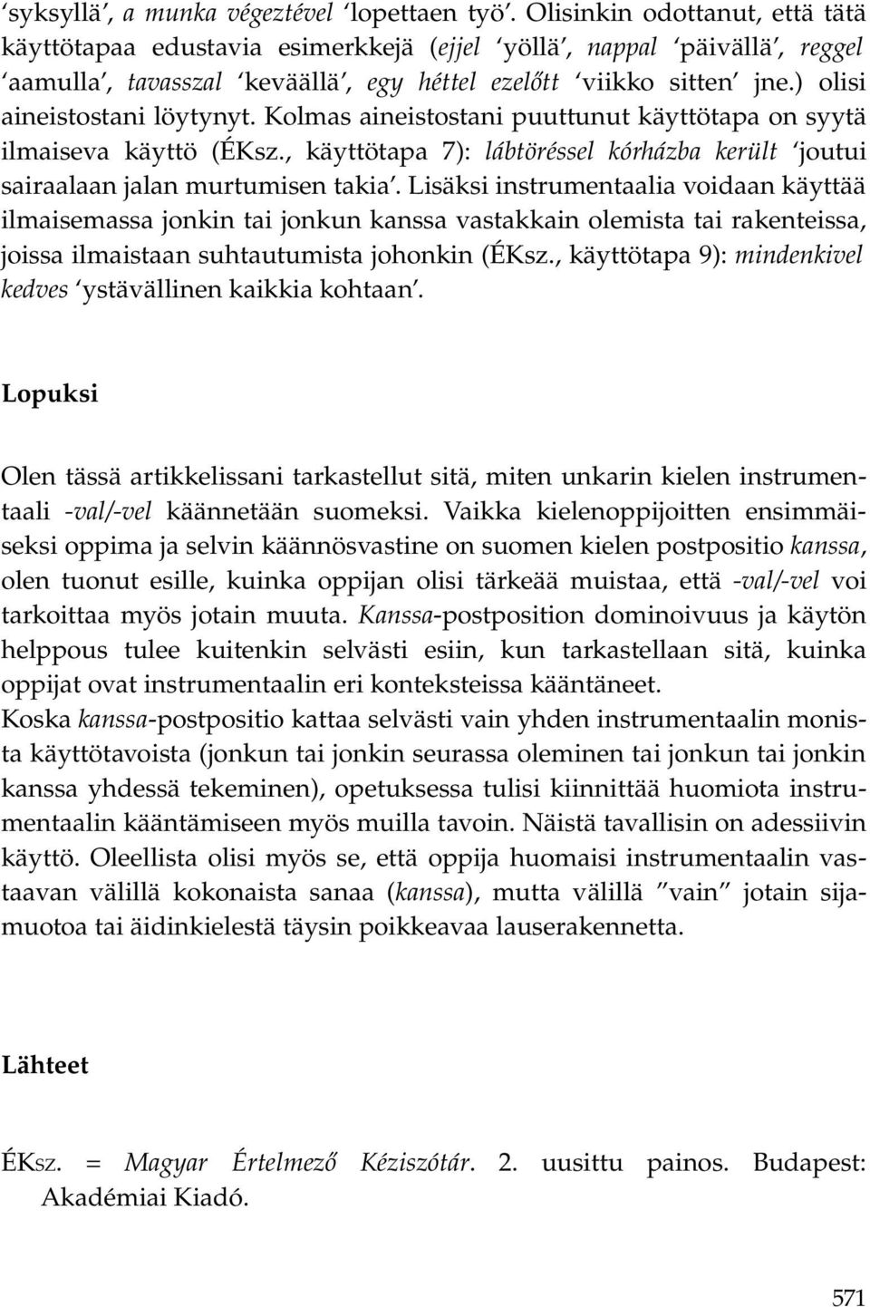 ) olisi aineistostani löytynyt. Kolmas aineistostani puuttunut käyttötapa on syytä ilmaiseva käyttö (ÉKsz., käyttötapa 7): lábtöréssel kórházba került joutui sairaalaan jalan murtumisen takia.