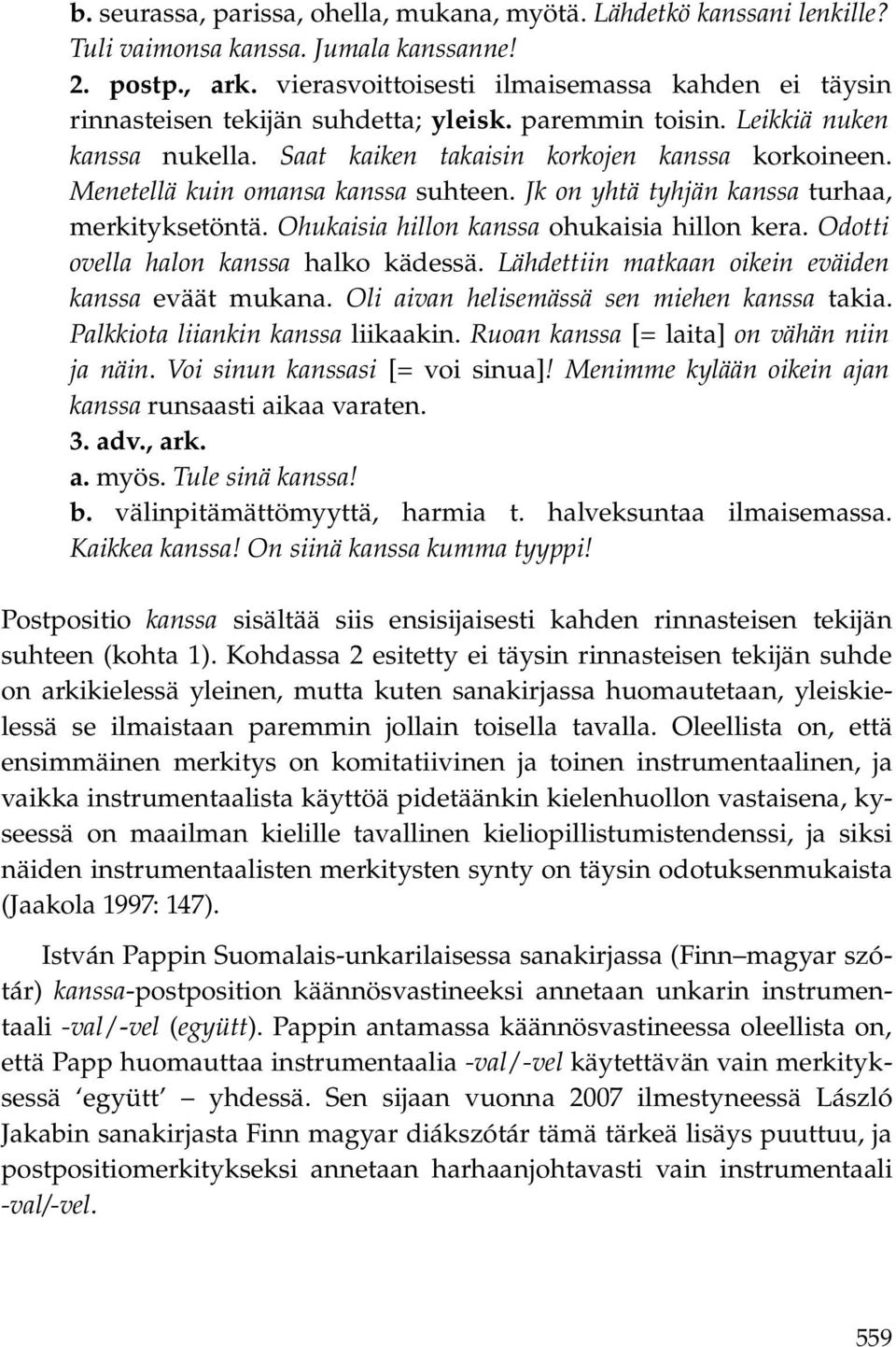 Menetellä kuin omansa kanssa suhteen. Jk on yhtä tyhjän kanssa turhaa, merkityksetöntä. Ohukaisia hillon kanssa ohukaisia hillon kera. Odotti ovella halon kanssa halko kädessä.