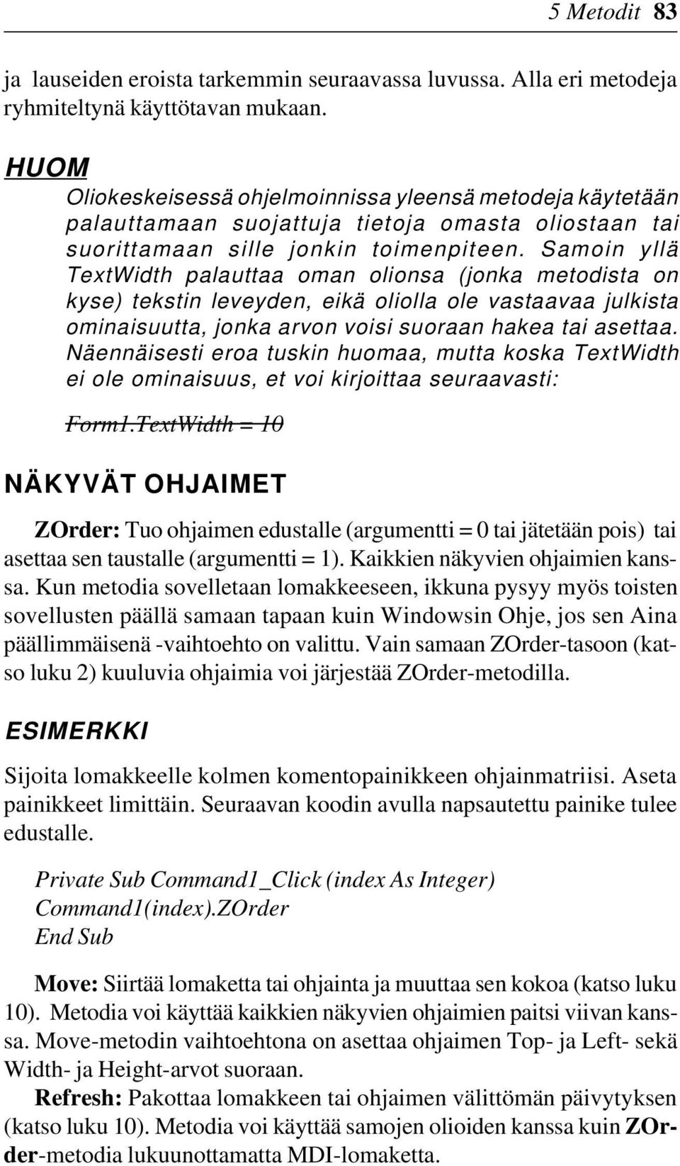 Samoin yllä TextWidth palauttaa oman olionsa (jonka metodista on kyse) tekstin leveyden, eikä oliolla ole vastaavaa julkista ominaisuutta, jonka arvon voisi suoraan hakea tai asettaa.