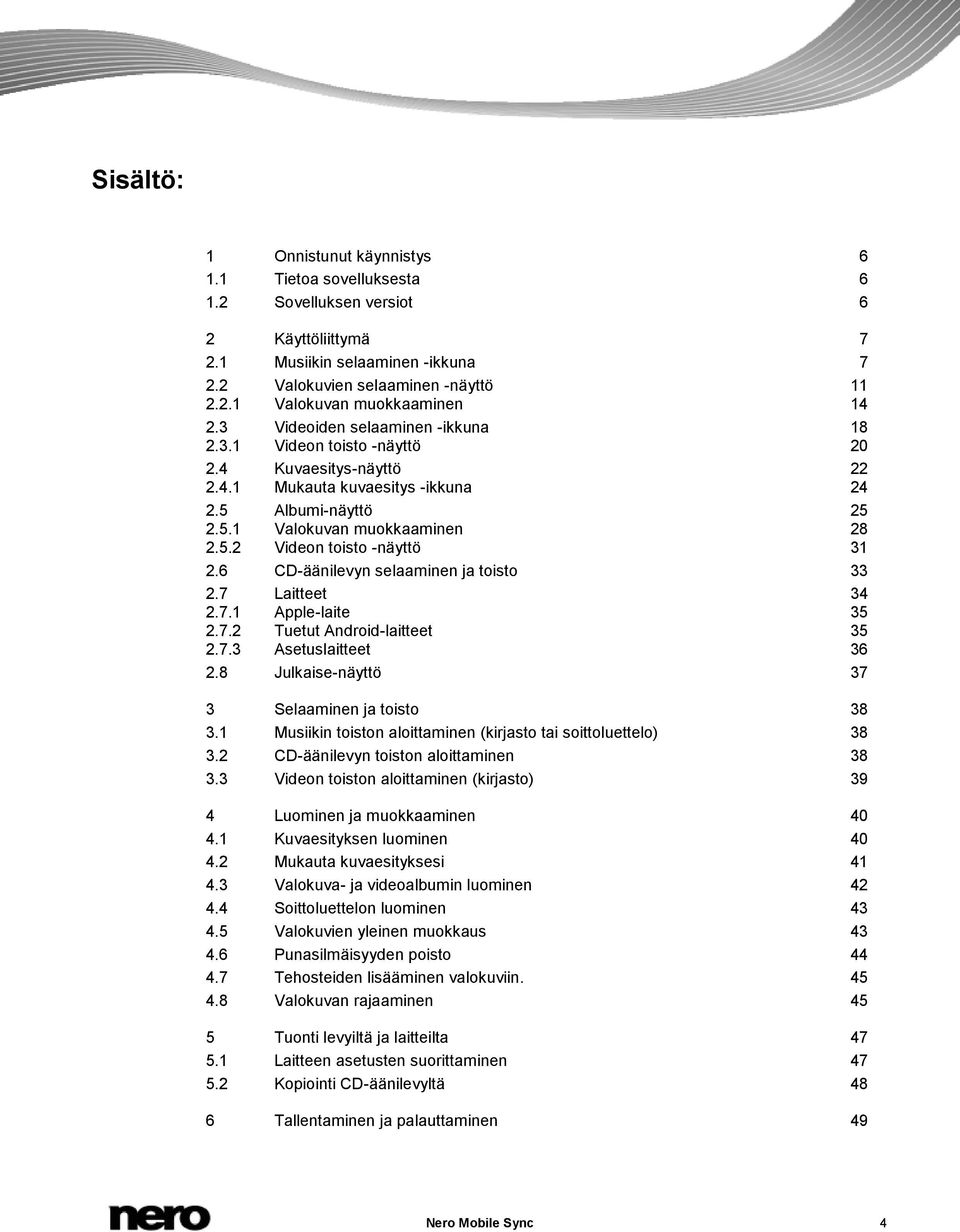 6 CD-äänilevyn selaaminen ja toisto 33 2.7 Laitteet 34 2.7.1 Apple-laite 35 2.7.2 Tuetut Android-laitteet 35 2.7.3 Asetuslaitteet 36 2.8 Julkaise-näyttö 37 3 Selaaminen ja toisto 38 3.