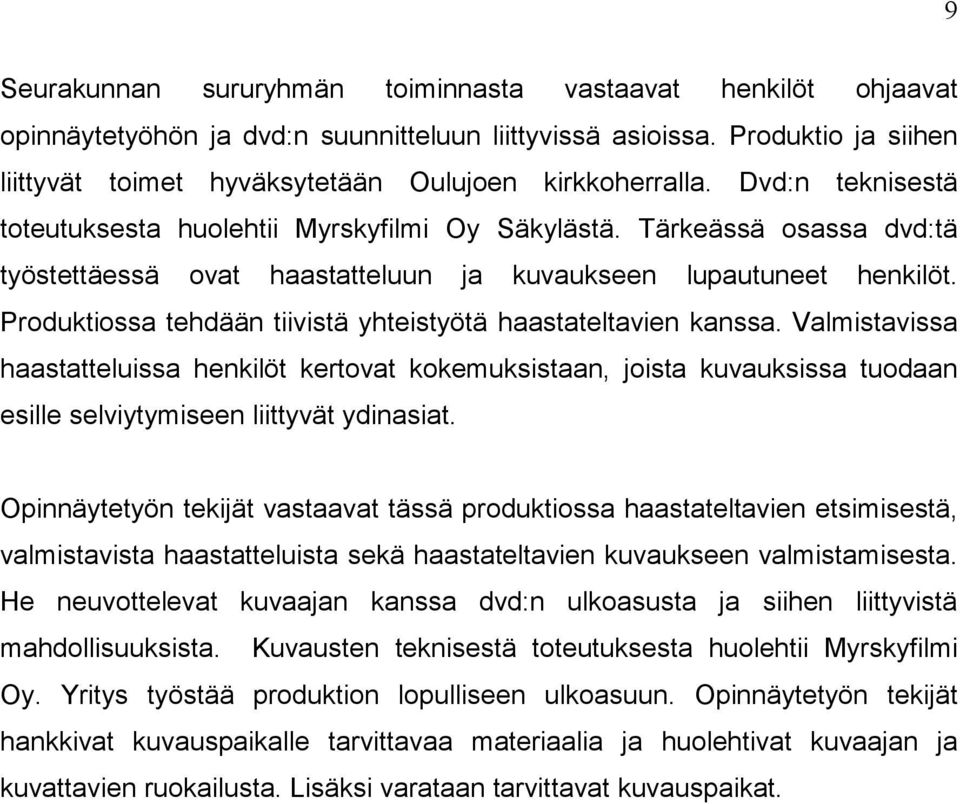 Tärkeässä osassa dvd:tä työstettäessä ovat haastatteluun ja kuvaukseen lupautuneet henkilöt. Produktiossa tehdään tiivistä yhteistyötä haastateltavien kanssa.